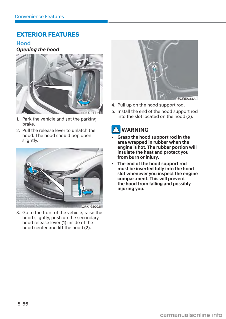 HYUNDAI TUCSON HYBRID 2023  Owners Manual Convenience Features5-66
EXTERIOR FEATURES
  Hood
Opening the hood
ONX4050020 ONX4050020 
1.  Park the vehicle and set the parking  brake.
2.  Pull the release lever to unlatch the  hood. The hood sho