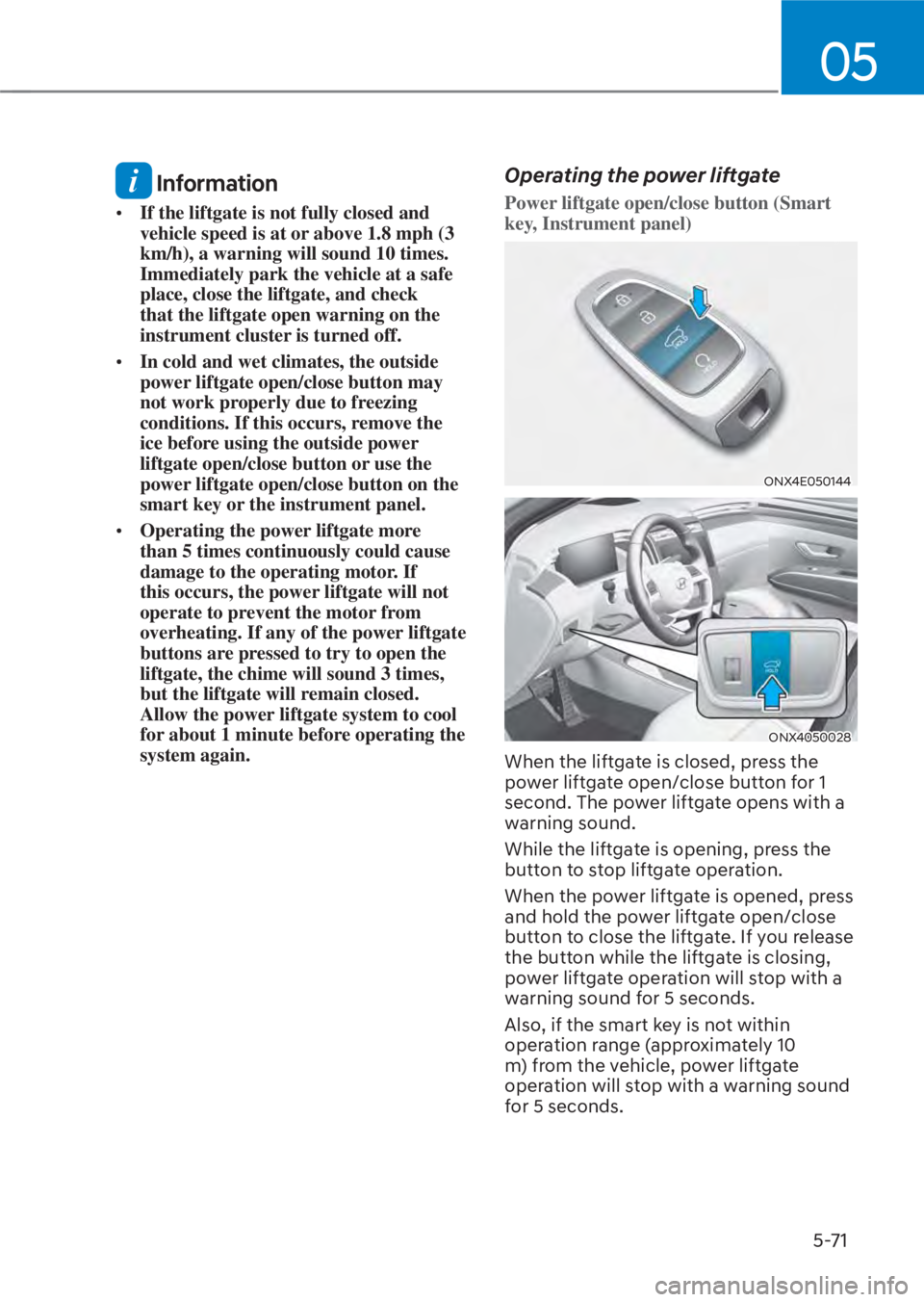 HYUNDAI TUCSON HYBRID 2023  Owners Manual 05
5-71
 Information
• If the liftgate is not fully closed and 
vehicle speed is at or above 1.8 mph (3 
km/h), a warning will sound 10 times. 
Immediately park the vehicle at a safe 
place, close t