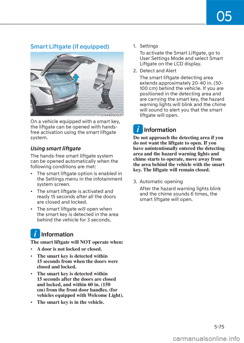 HYUNDAI TUCSON HYBRID 2023  Owners Manual 05
5-75
Smart Liftgate (if equipped)
ONX4050031ONX4050031
On a vehicle equipped with a smart key, 
the liftgate can be opened with hands-
free activation using the smart liftgate 
system.
Using smart 