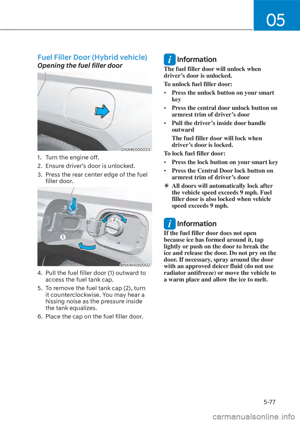 HYUNDAI TUCSON HYBRID 2023  Owners Manual 05
5-77
 Fuel Filler Door (Hybrid vehicle) 
Opening the fuel filler door
ONX4E050033ONX4E050033
1.  Turn the engine off.
2.  Ensure driver’s door is unlocked.
3.  Press the rear center edge of the f