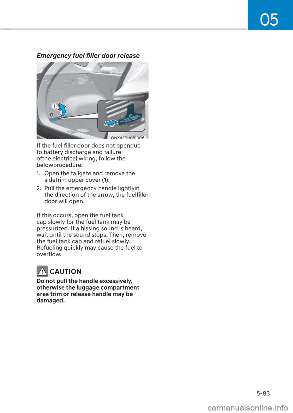 HYUNDAI TUCSON HYBRID 2023  Owners Manual 05
5-83
Emergency fuel filler door release
ONX4EPH051006LONX4EPH051006L
If the fuel filler door does not opendue 
to battery discharge and failure 
ofthe electrical wiring, follow the 
belowprocedure.