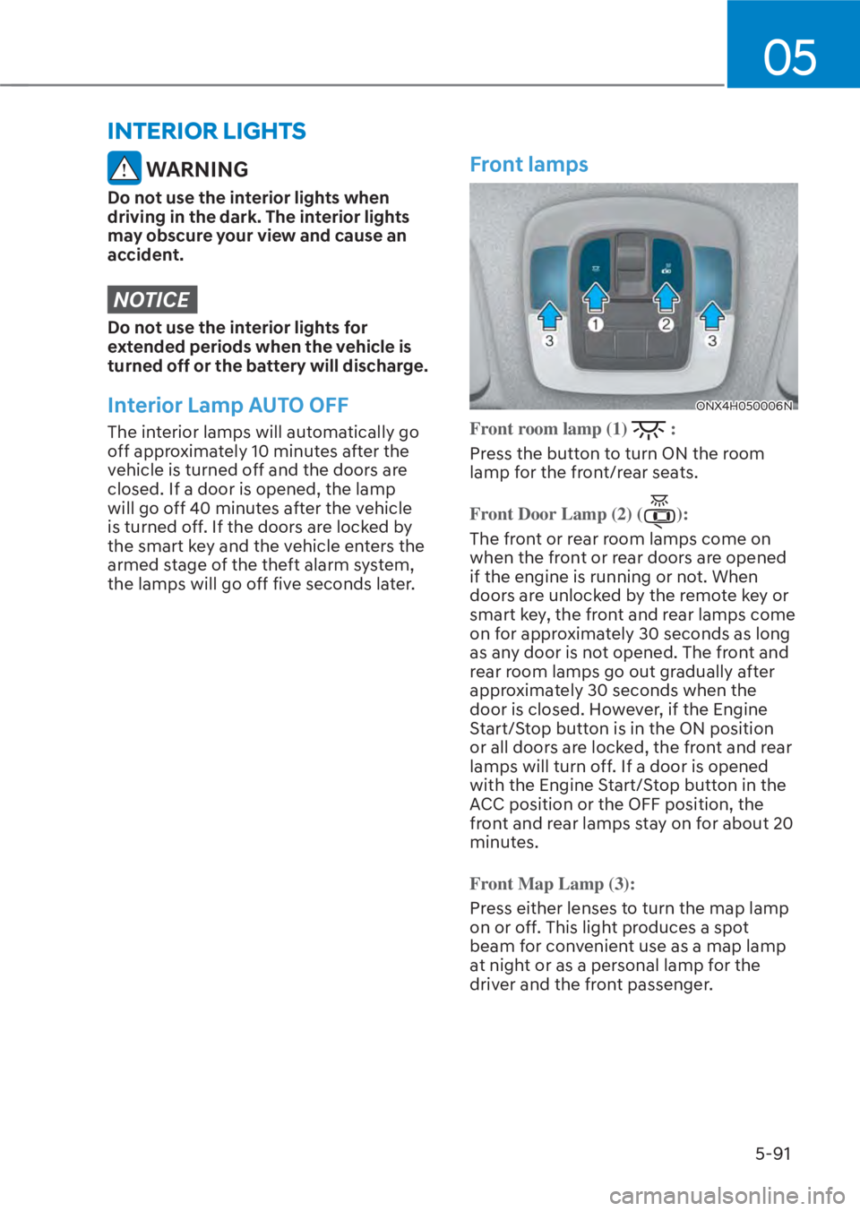HYUNDAI TUCSON HYBRID 2023  Owners Manual 05
5-91
INTERIOR LIGHTS
 WARNING
Do not use the interior lights when 
driving in the dark. The interior lights 
may obscure your view and cause an 
accident.
NOTICE
Do not use the interior lights for 