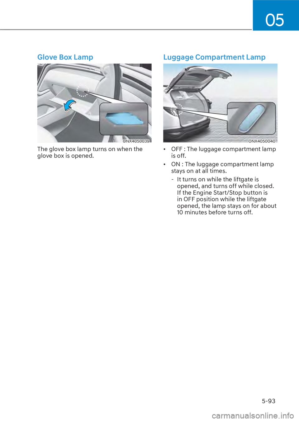 HYUNDAI TUCSON HYBRID 2023  Owners Manual 05
5-93
Glove Box Lamp
ONX4050039ONX4050039
The glove box lamp turns on when the 
glove box is opened.
Luggage Compartment Lamp
ONX4050040ONX4050040
•  OFF : The luggage compartment lamp is off. 
