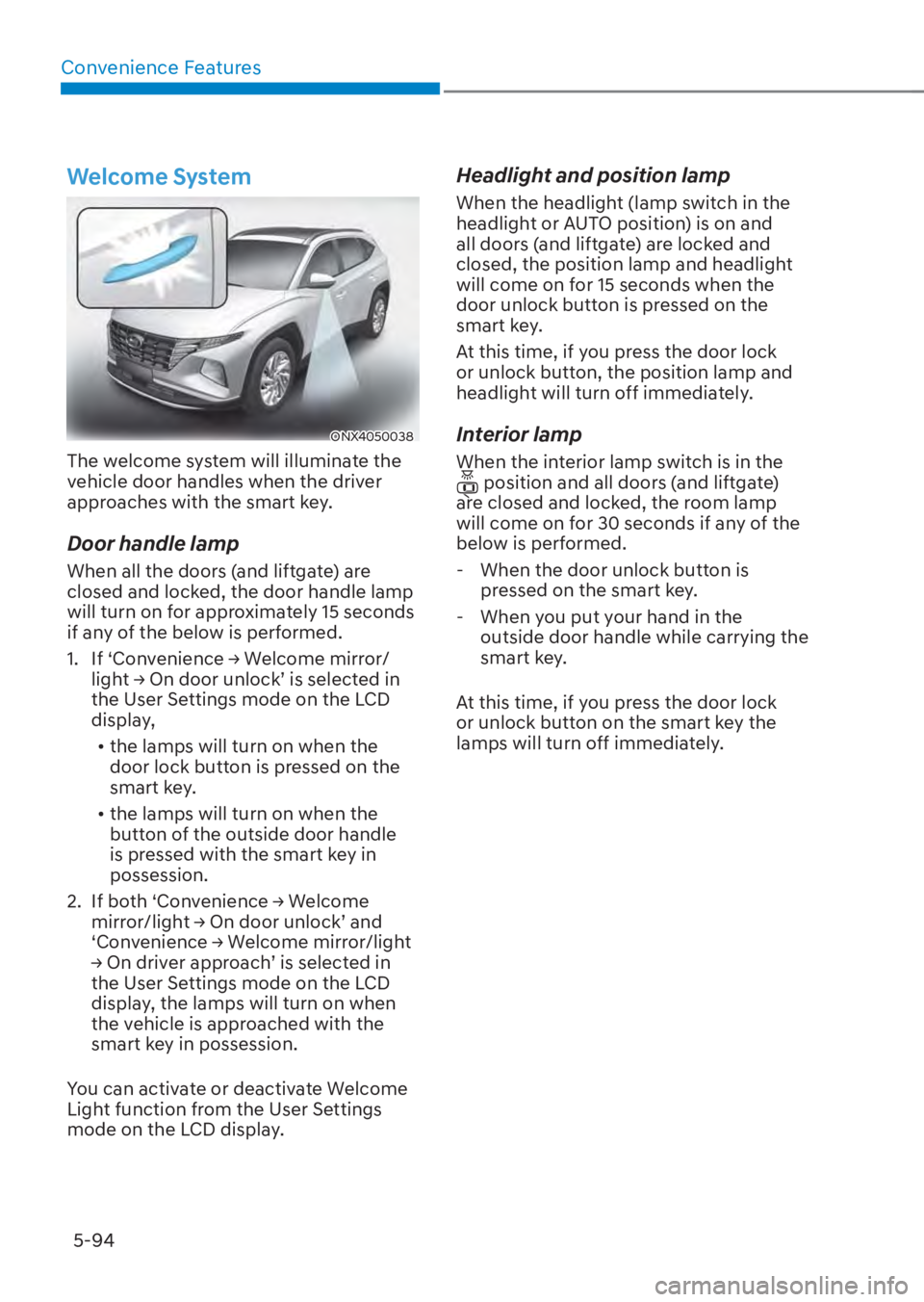 HYUNDAI TUCSON HYBRID 2023  Owners Manual Convenience Features5-94
Welcome System
ONX4050038ONX4050038
The welcome system will illuminate the 
vehicle door handles when the driver 
approaches with the smart key.
Door handle lamp
When all the 