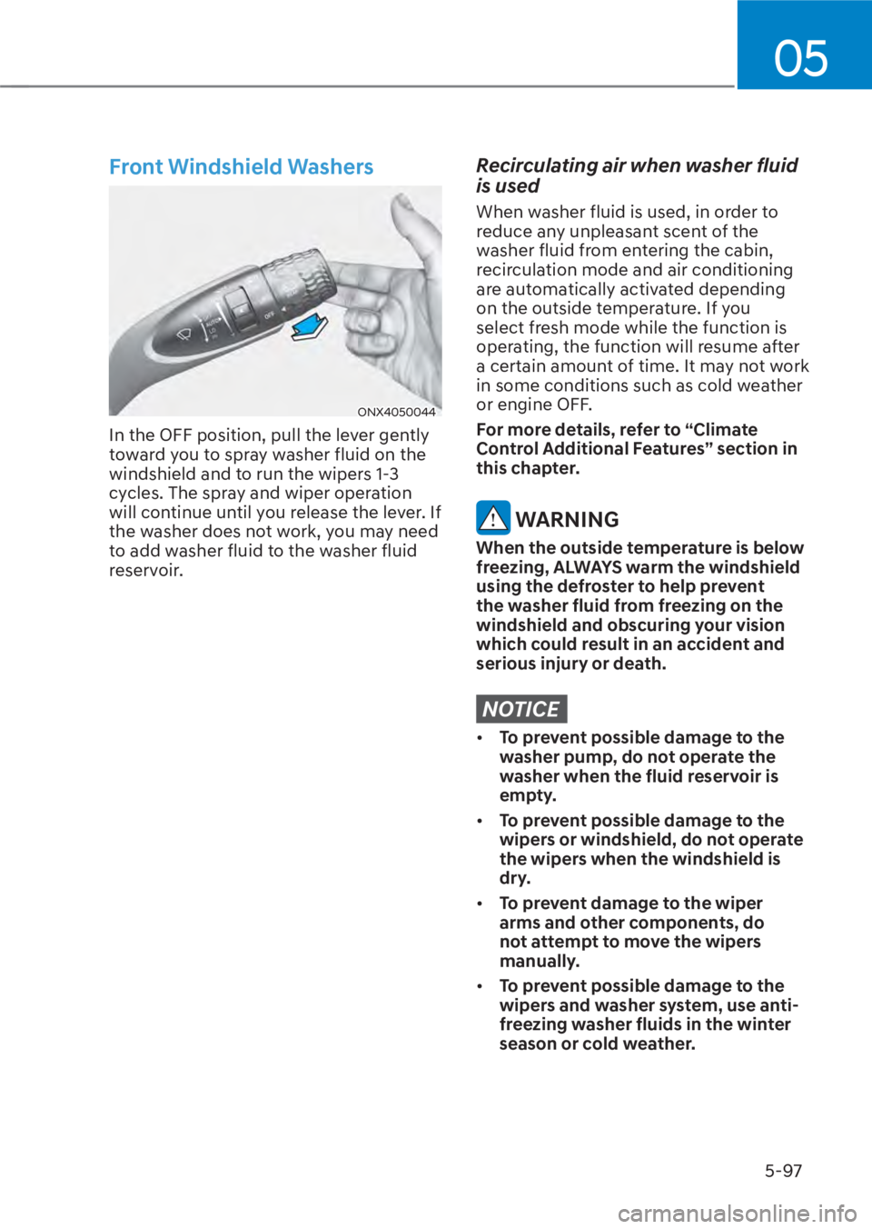 HYUNDAI TUCSON HYBRID 2023 Owners Manual 05
5-97
Front Windshield Washers
ONX4050044ONX4050044
In the OFF position, pull the lever gently
toward you to spray washer fluid on the
windshield and to run the wipers 1-3
cycles. The spray and w HYUNDAI TUCSON HYBRID 2023 Owners Manual 05
5-97
Front Windshield Washers
ONX4050044ONX4050044
In the OFF position, pull the lever gently
toward you to spray washer fluid on the
windshield and to run the wipers 1-3
cycles. The spray and w
