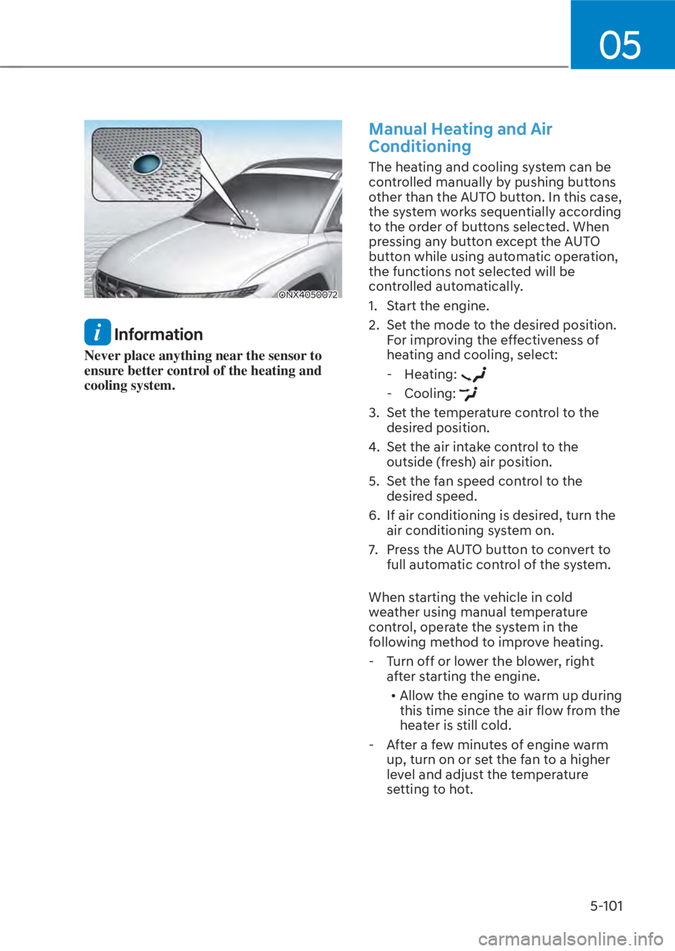 HYUNDAI TUCSON HYBRID 2023  Owners Manual 05
5-101
ONX4050072ONX4050072
 Information
Never place anything near the sensor to 
ensure better control of the heating and 
cooling system.
Manual Heating and Air 
Conditioning
The heating and cooli