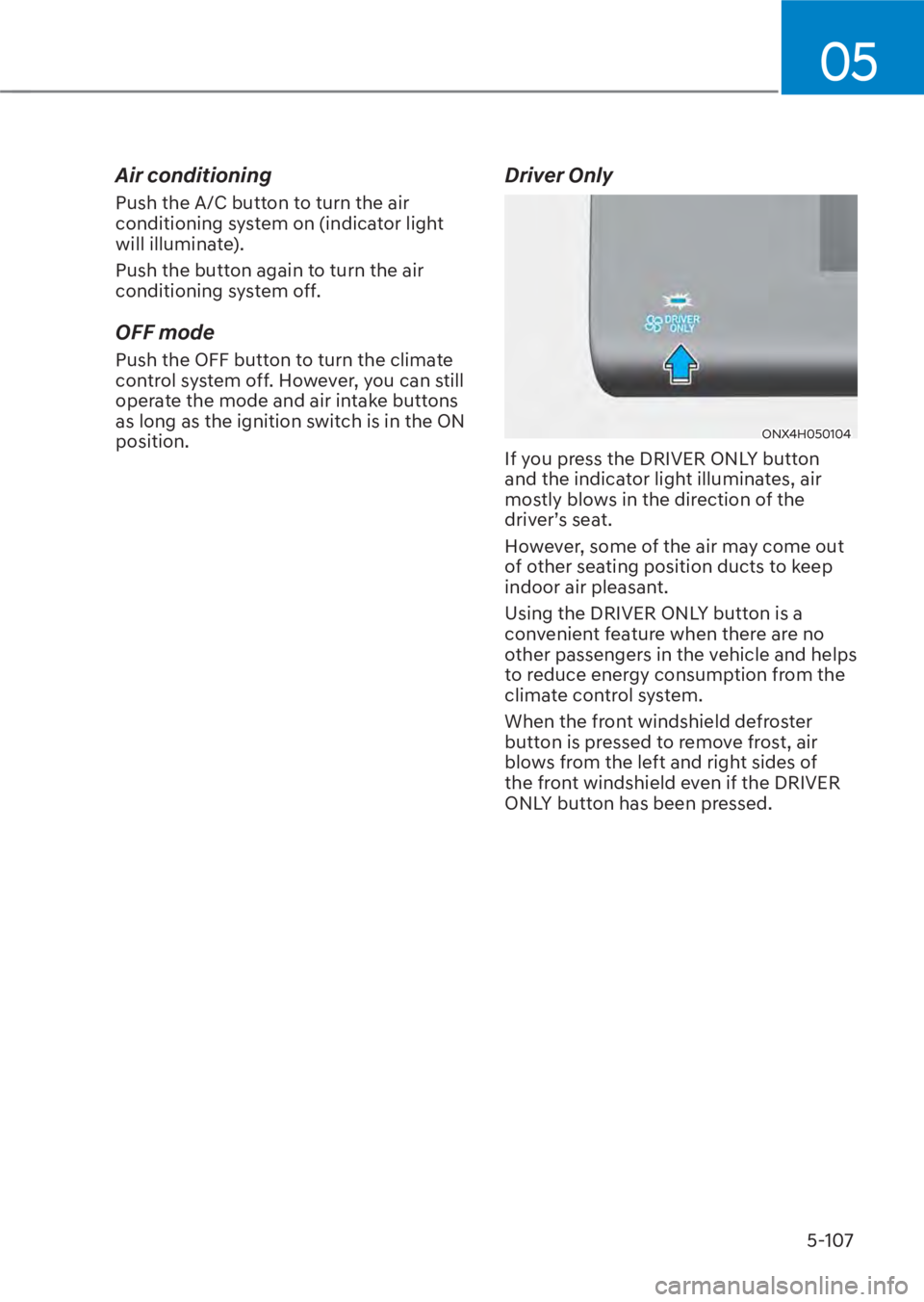 HYUNDAI TUCSON HYBRID 2023 Owners Manual 05
5-107
Air conditioning
Push the A/C button to turn the air
conditioning system on (indicator light
will illuminate).
Push the button again to turn the air
conditioning system off.
OFF mode
Push HYUNDAI TUCSON HYBRID 2023 Owners Manual 05
5-107
Air conditioning
Push the A/C button to turn the air
conditioning system on (indicator light
will illuminate).
Push the button again to turn the air
conditioning system off.
OFF mode
Push