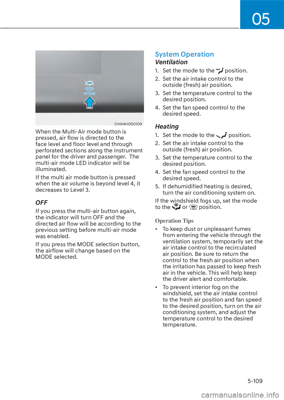 HYUNDAI TUCSON HYBRID 2023 Owners Manual 05
5-109
ONX4H050109ONX4H050109
When the Multi-Air mode button is
pressed, air flow is directed to the
face level and floor level and through
perforated sections along the instrument
panel for the HYUNDAI TUCSON HYBRID 2023 Owners Manual 05
5-109
ONX4H050109ONX4H050109
When the Multi-Air mode button is
pressed, air flow is directed to the
face level and floor level and through
perforated sections along the instrument
panel for the