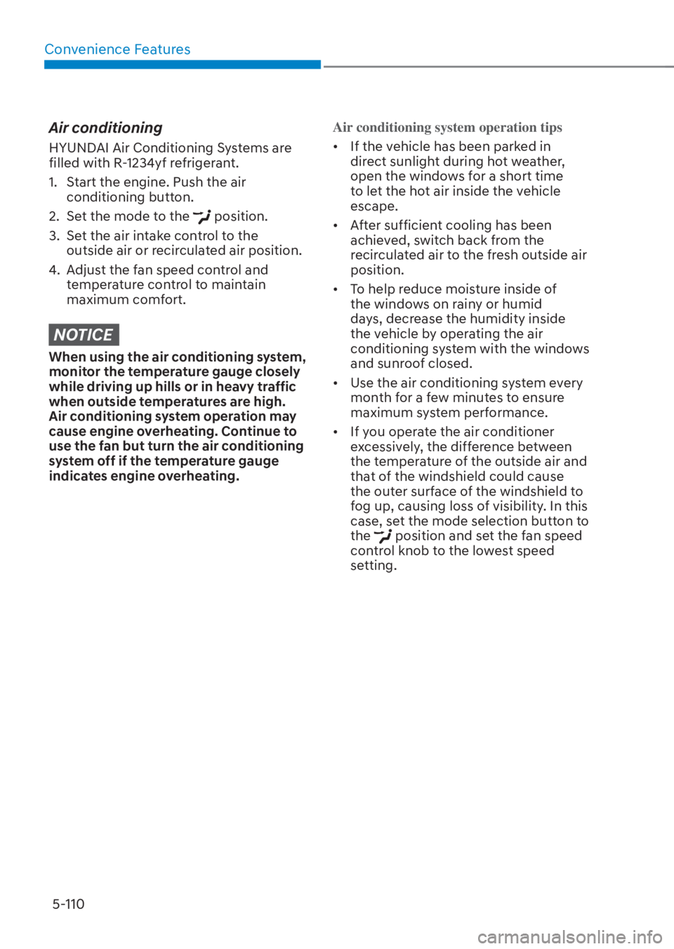 HYUNDAI TUCSON HYBRID 2023 Owners Manual Convenience Features5-110
Air conditioning
HYUNDAI Air Conditioning Systems are
filled with R-1234yf refrigerant.
1. Start the engine. Push the air conditioning button.
2. Set the mode to the
po HYUNDAI TUCSON HYBRID 2023 Owners Manual Convenience Features5-110
Air conditioning
HYUNDAI Air Conditioning Systems are
filled with R-1234yf refrigerant.
1. Start the engine. Push the air conditioning button.
2. Set the mode to the
po