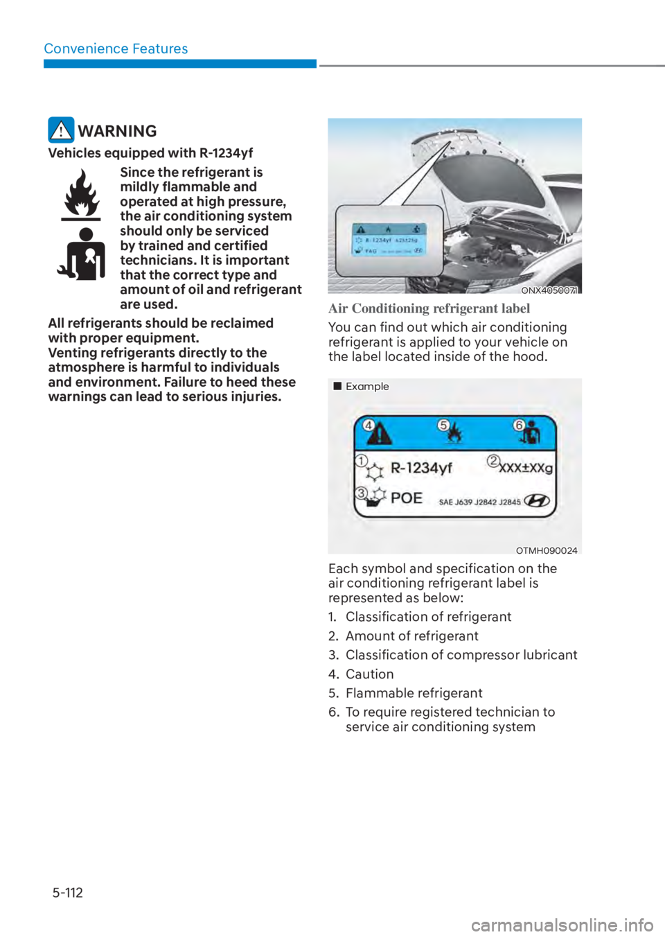 HYUNDAI TUCSON HYBRID 2023 Owners Manual Convenience Features5-112
WARNING
Vehicles equipped with R-1234yf
Since the refrigerant is
mildly flammable and
operated at high pressure,
the air conditioning system
should only be serviced
by HYUNDAI TUCSON HYBRID 2023 Owners Manual Convenience Features5-112
WARNING
Vehicles equipped with R-1234yf
Since the refrigerant is
mildly flammable and
operated at high pressure,
the air conditioning system
should only be serviced
by