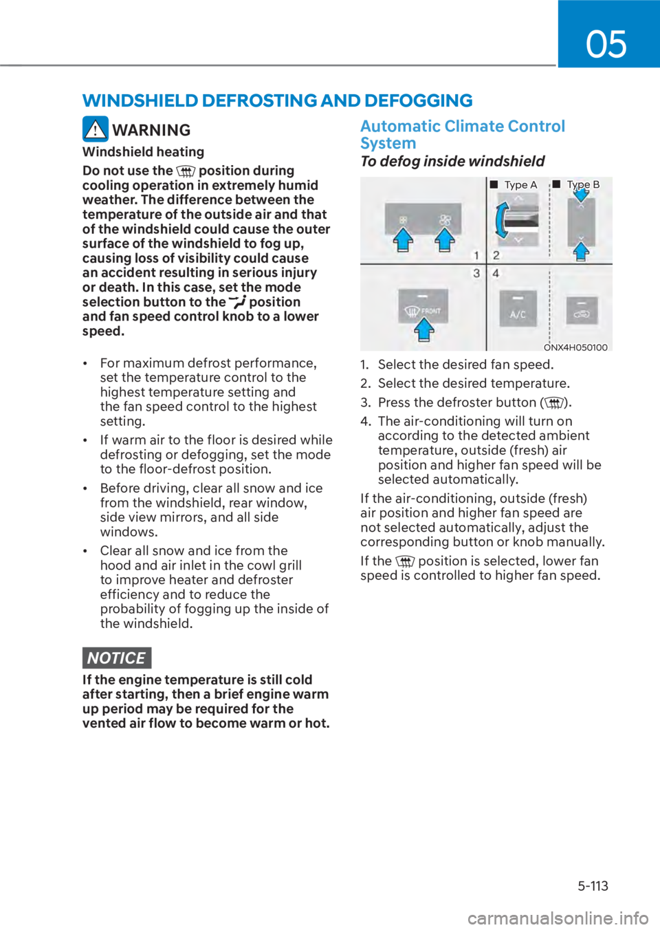 HYUNDAI TUCSON HYBRID 2023 Owners Manual 05
5-113
WINDSHIELD DEFROSTING AND DEFOGGING
WARNING
Windshield heating
Do not use the
position during
cooling operation in extremely humid
weather. The difference between the
temperature of the HYUNDAI TUCSON HYBRID 2023 Owners Manual 05
5-113
WINDSHIELD DEFROSTING AND DEFOGGING
WARNING
Windshield heating
Do not use the
position during
cooling operation in extremely humid
weather. The difference between the
temperature of the