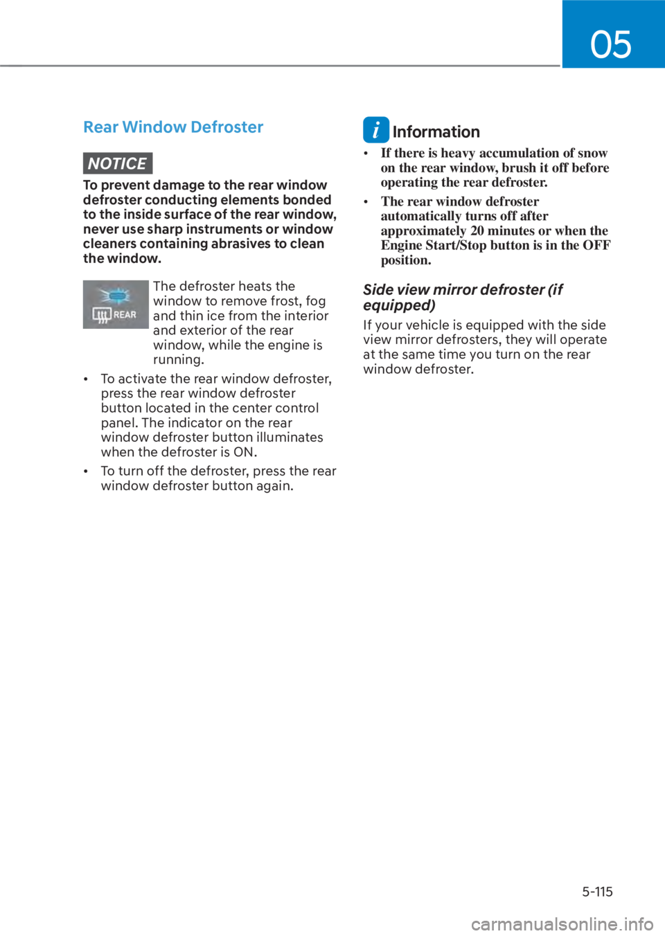 HYUNDAI TUCSON HYBRID 2023  Owners Manual 05
5-115
Rear Window DefrosterNOTICE
To prevent damage to the rear window 
defroster conducting elements bonded 
to the inside surface of the rear window, 
never use sharp instruments or window 
clean