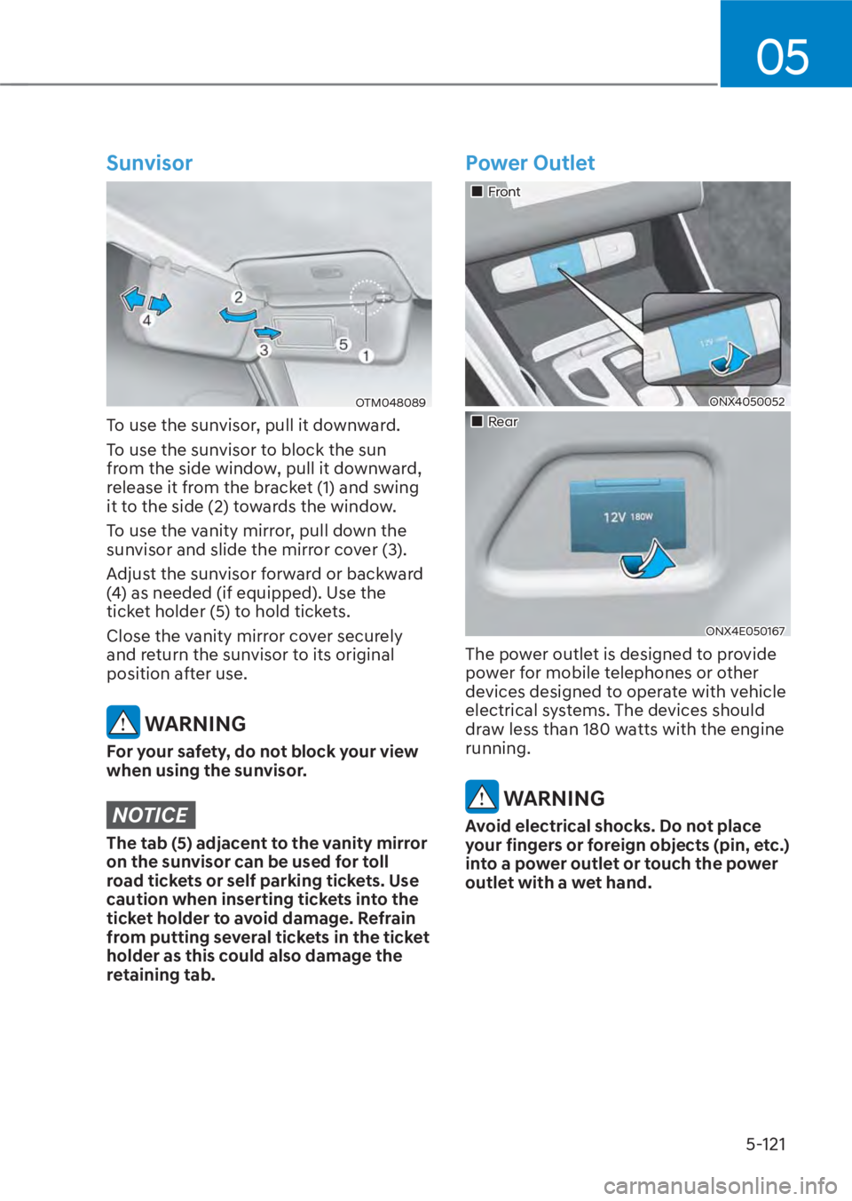 HYUNDAI TUCSON HYBRID 2023  Owners Manual 05
5-121
Sunvisor
OTM048089OTM048089
To use the sunvisor, pull it downward.
To use the sunvisor to block the sun 
from the side window, pull it downward, 
release it from the bracket (1) and swing 
it