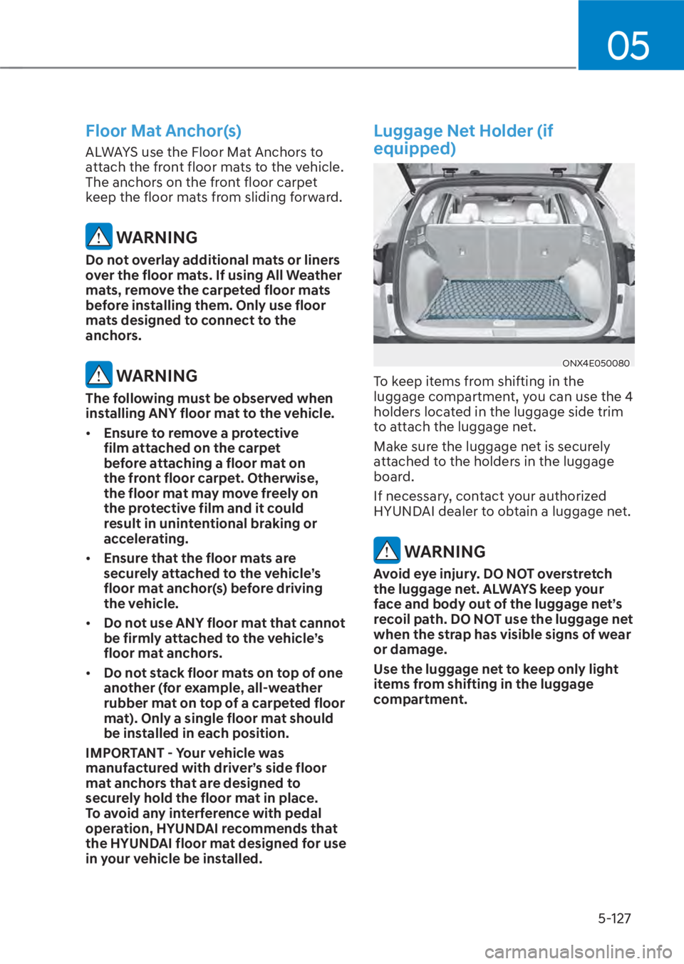HYUNDAI TUCSON HYBRID 2023 Owners Manual 05
5-127
Floor Mat Anchor(s)
ALWAYS use the Floor Mat Anchors to
attach the front floor mats to the vehicle.
The anchors on the front floor carpet
keep the floor mats from sliding forward.
WARNING HYUNDAI TUCSON HYBRID 2023 Owners Manual 05
5-127
Floor Mat Anchor(s)
ALWAYS use the Floor Mat Anchors to
attach the front floor mats to the vehicle.
The anchors on the front floor carpet
keep the floor mats from sliding forward.
WARNING