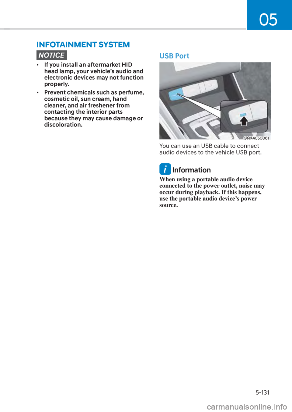 HYUNDAI TUCSON HYBRID 2023 Owners Manual 05
5-131
INFOTAINMENT SYSTEM
NOTICE
• If you install an aftermarket HID
head lamp, your vehicle’s audio and
electronic devices may not function
properly.
• Prevent chemicals such as perfume, HYUNDAI TUCSON HYBRID 2023 Owners Manual 05
5-131
INFOTAINMENT SYSTEM
NOTICE
• If you install an aftermarket HID
head lamp, your vehicle’s audio and
electronic devices may not function
properly.
• Prevent chemicals such as perfume,
