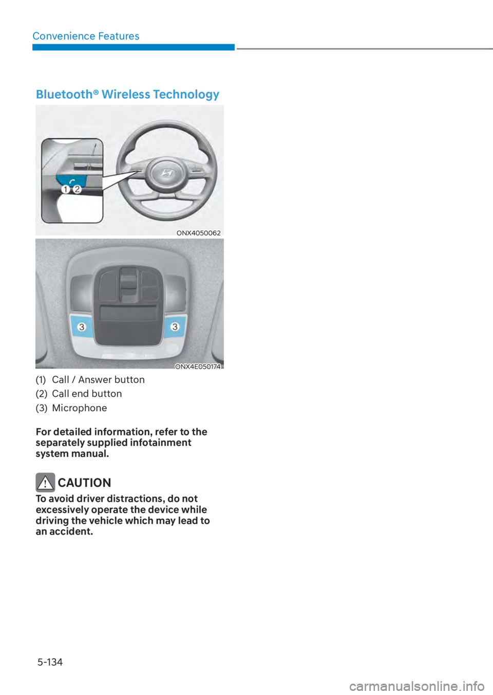 HYUNDAI TUCSON HYBRID 2023 Owners Manual Convenience Features5-134
Bluetooth® Wireless Technology
ONX4050062ONX4050062
ONX4E050174ONX4E050174
(1) Call / Answer button
(2) Call end button
(3) Microphone
For detailed information, refer to HYUNDAI TUCSON HYBRID 2023 Owners Manual Convenience Features5-134
Bluetooth® Wireless Technology
ONX4050062ONX4050062
ONX4E050174ONX4E050174
(1) Call / Answer button
(2) Call end button
(3) Microphone
For detailed information, refer to