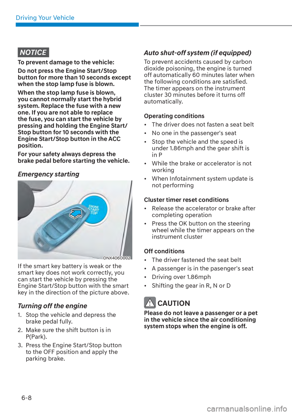 HYUNDAI TUCSON HYBRID 2023  Owners Manual Driving Your Vehicle6-8
NOTICE
To prevent damage to the vehicle:
Do not press the Engine Start/Stop 
button for more than 10 seconds except 
when the stop lamp fuse is blown.
When the stop lamp fuse i