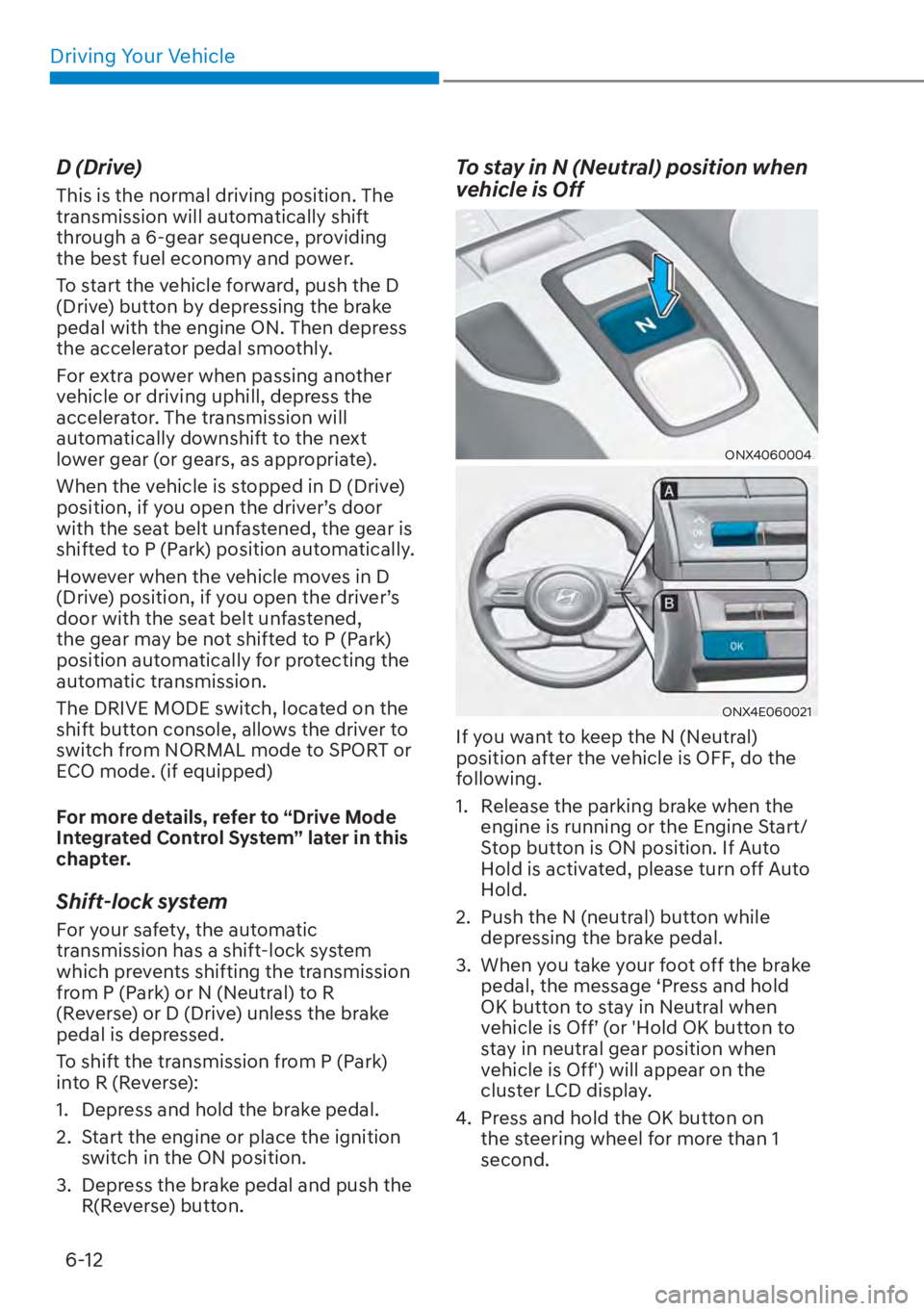 HYUNDAI TUCSON HYBRID 2023 Owners Manual Driving Your Vehicle6-12
D (Drive)
This is the normal driving position. The
transmission will automatically shift
through a 6-gear sequence, providing
the best fuel economy and power.
To start the HYUNDAI TUCSON HYBRID 2023 Owners Manual Driving Your Vehicle6-12
D (Drive)
This is the normal driving position. The
transmission will automatically shift
through a 6-gear sequence, providing
the best fuel economy and power.
To start the