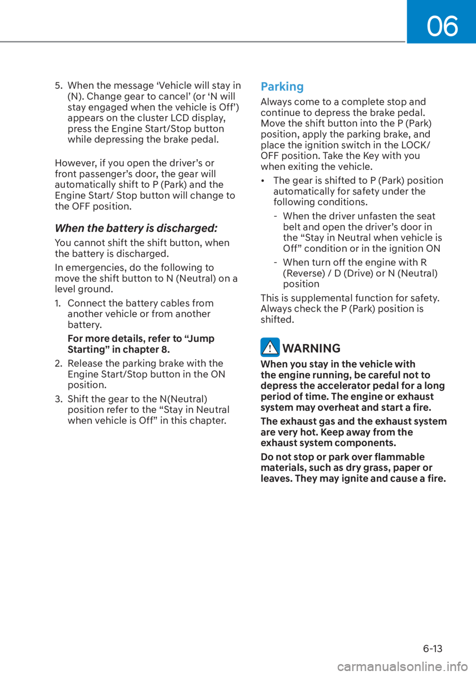 HYUNDAI TUCSON HYBRID 2023 Owners Manual 06
6-13
5. When the message ‘Vehicle will stay in (N). Change gear to cancel’ (or ‘N will
stay engaged when the vehicle is Off’)
appears on the cluster LCD display,
press the Engine Start/ HYUNDAI TUCSON HYBRID 2023 Owners Manual 06
6-13
5. When the message ‘Vehicle will stay in (N). Change gear to cancel’ (or ‘N will
stay engaged when the vehicle is Off’)
appears on the cluster LCD display,
press the Engine Start/