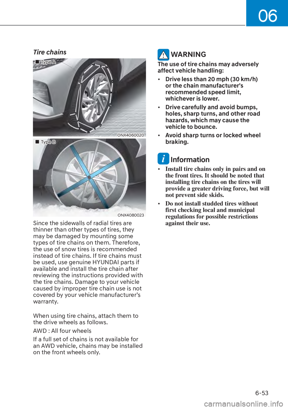 HYUNDAI TUCSON HYBRID 2023  Owners Manual 06
6-53
Tire chains
��„Type A
ONX4060020
��„Type B
ONX4080023
Since the sidewalls of radial tires are 
thinner than other types of tires, they 
may be damaged by mounting some 
types of tire cha