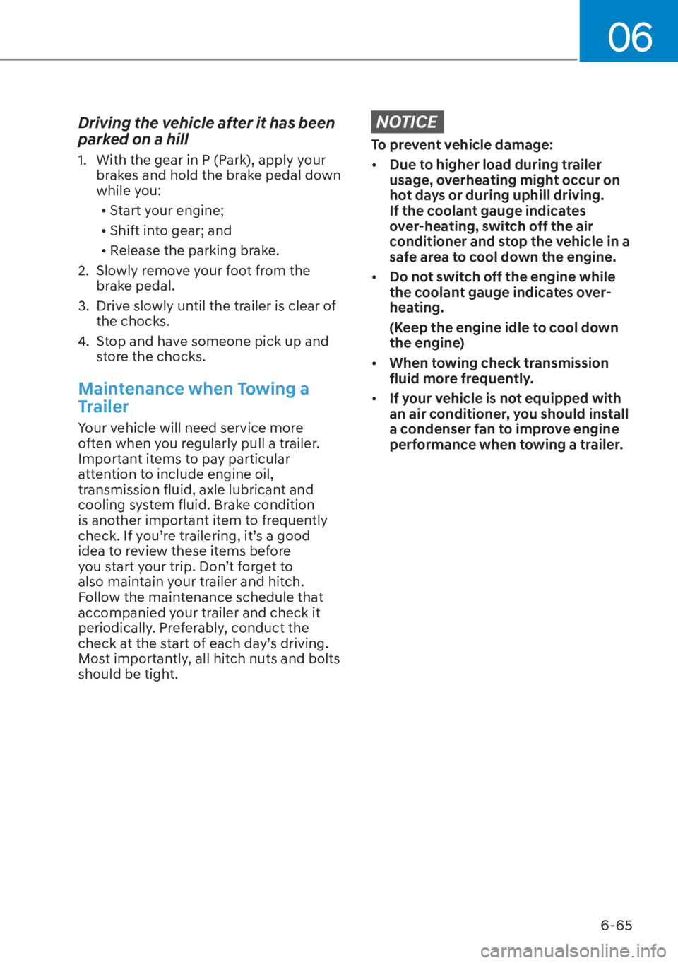 HYUNDAI TUCSON HYBRID 2023  Owners Manual 06
6-65
Driving the vehicle after it has been 
parked on a hill
1.  With the gear in P (Park), apply your brakes and hold the brake pedal down 
while you:
[� Start your engine;
[� Shift into gear;