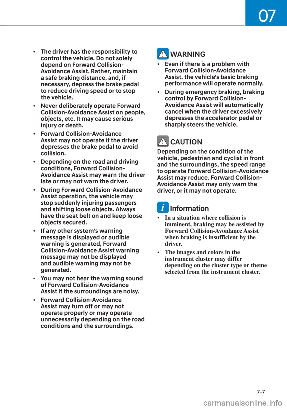 HYUNDAI TUCSON HYBRID 2023  Owners Manual 07
7-7
• The driver has the responsibility to 
control the vehicle. Do not solely 
depend on Forward Collision-
Avoidance Assist. Rather, maintain 
a safe braking distance, and, if 
necessary, depre