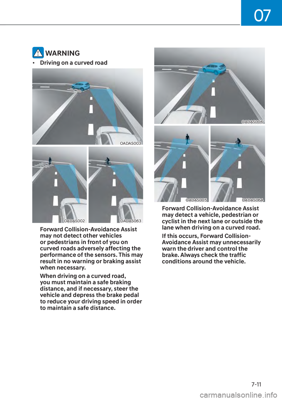 HYUNDAI TUCSON HYBRID 2023  Owners Manual 07
7-11
 WARNING
• Driving on a curved road
OADAS003OADAS003
OADAS002OADAS002OADAS063OADAS063
Forward Collision-Avoidance Assist 
may not detect other vehicles 
or pedestrians in front of you on 
cu