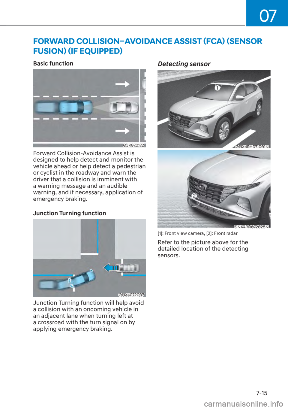 HYUNDAI TUCSON HYBRID 2023  Owners Manual 07
7-15
FORWARD COLLISION–AVOIDANCE ASSIST (FCA) (SENSOR 
FUSION) (IF EQUIPPED)
Basic function
OJK070172OJK070172
Forward Collision-Avoidance Assist is 
designed to help detect and monitor the 
vehi