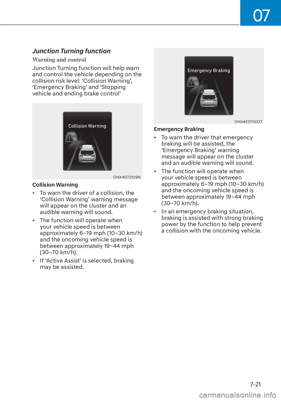HYUNDAI TUCSON HYBRID 2023  Owners Manual 07
7-21
Junction Turning function
Warning and control
Junction Turning function will help warn 
and contr
ol the vehicle depending on the 
collision risk level: ‘Collision Warning’, 
‘Emergency 