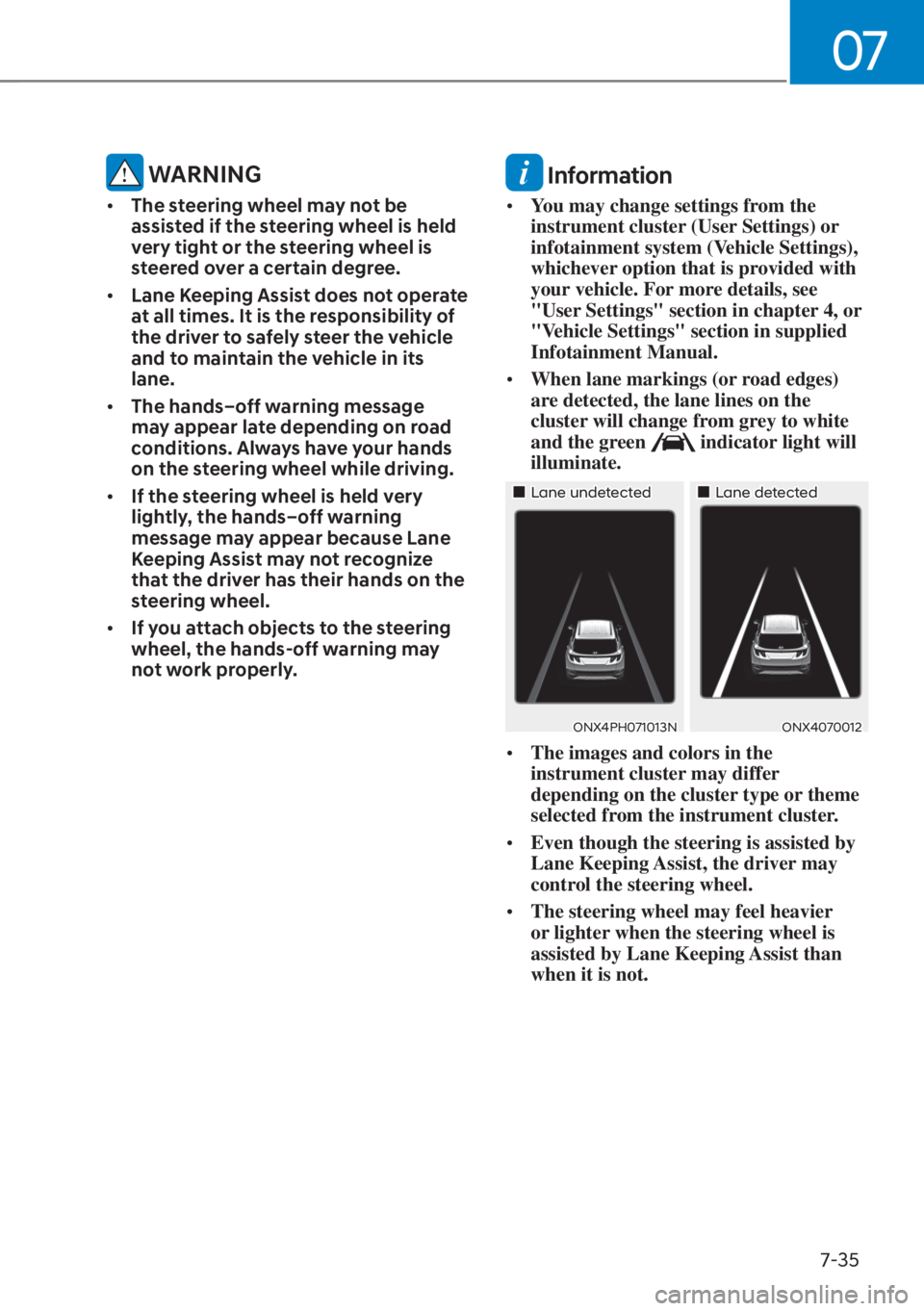 HYUNDAI TUCSON HYBRID 2023  Owners Manual 07
7-35
 WARNING
• The steering wheel may not be 
assisted if the steering wheel is held 
very tight or the steering wheel is 
steered over a certain degree.
•  Lane Keeping Assist does not operat