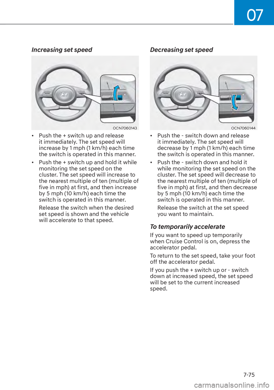 HYUNDAI TUCSON HYBRID 2023  Owners Manual 07
7-75
Increasing set speed
OCN7060143OCN7060143
•  Push the + switch up and release it immediately. The set speed will 
increase by 1 mph (1 km/h) each time 
the switch is operated in this manner.