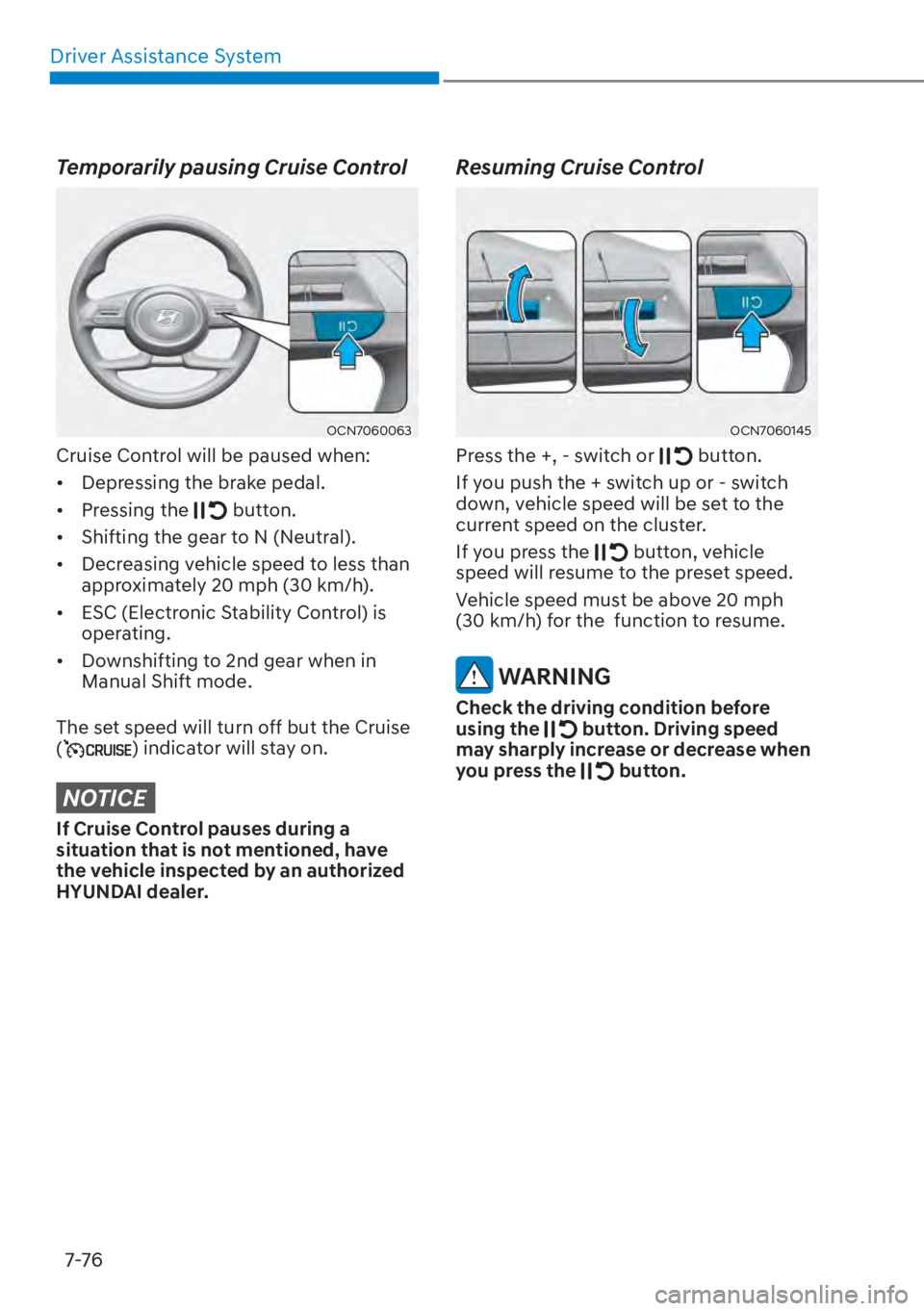 HYUNDAI TUCSON HYBRID 2023  Owners Manual Driver Assistance System7-76
Temporarily pausing Cruise Control
OCN7060063OCN7060063
Cruise Control will be paused when:
•  Depressing the brake pedal.
• Pressing the 
 button.
•  Shifting the g