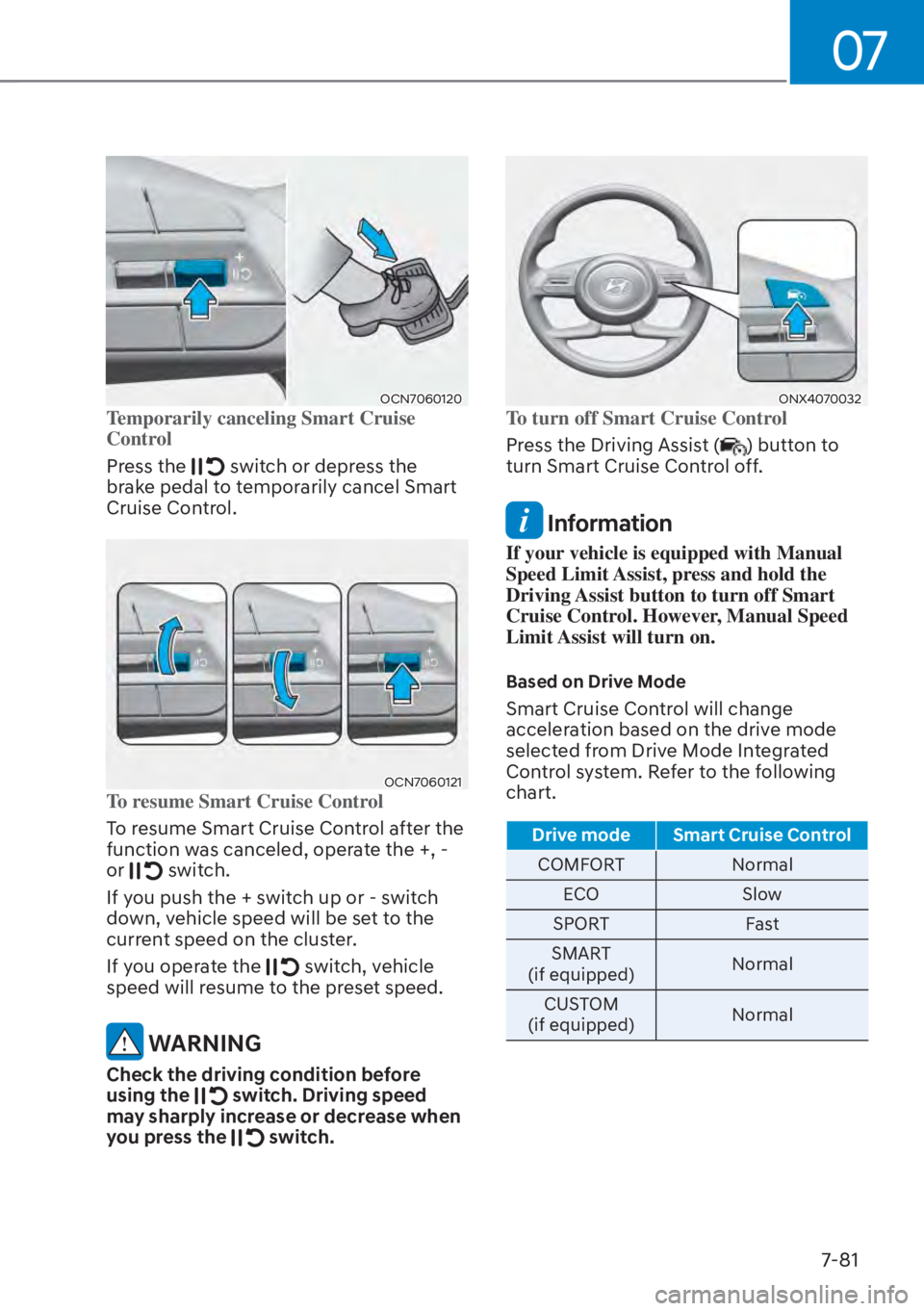HYUNDAI TUCSON HYBRID 2023  Owners Manual 07
7-81
OCN7060120OCN7060120Temporarily canceling Smart Cruise 
Control 
Press the 
 switch or depress the 
brake pedal to temporarily cancel Smart 
Cruise Control.
OCN7060121OCN7060121To resume Smart