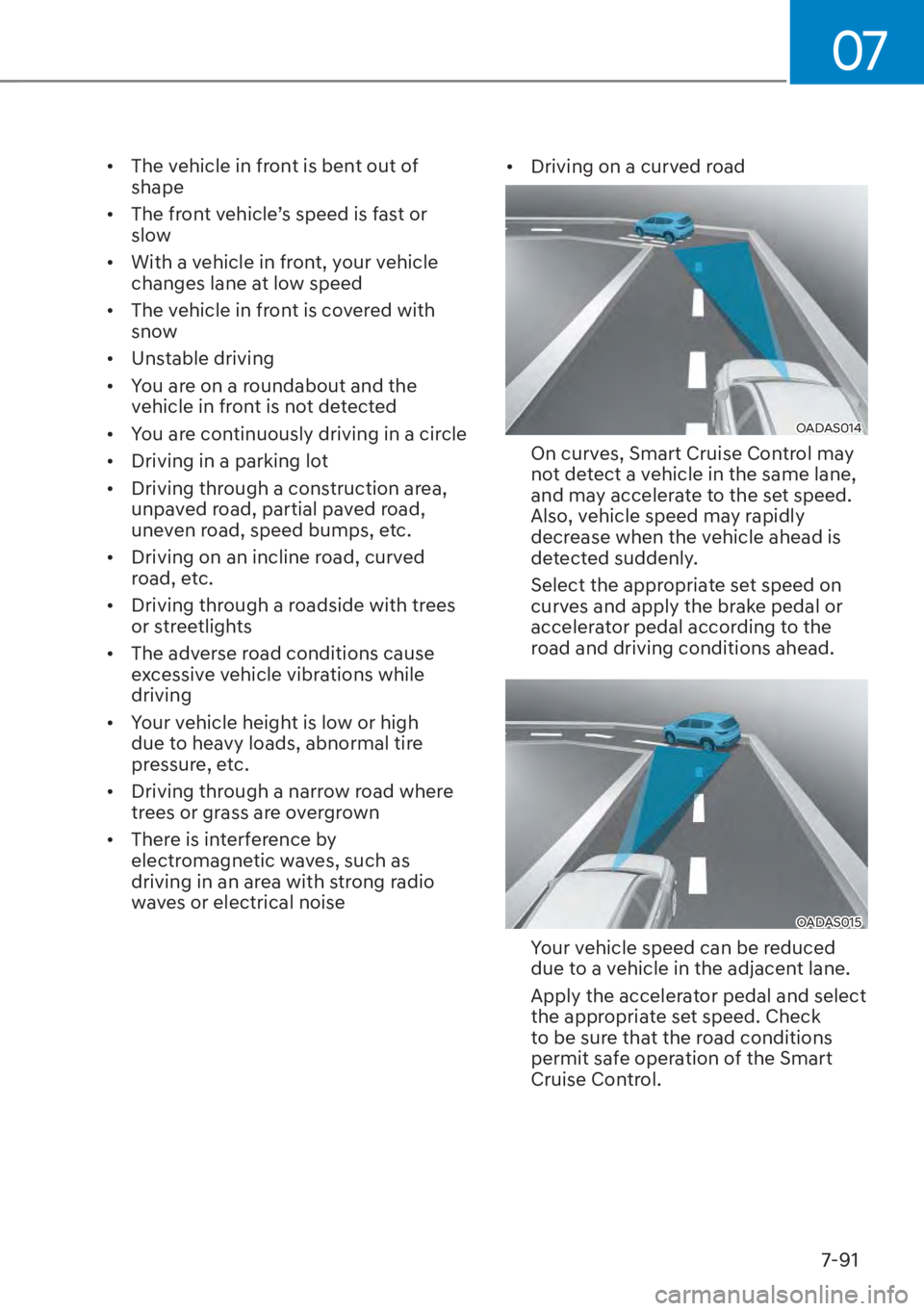 HYUNDAI TUCSON HYBRID 2023 Owners Manual 07
7-91
• The vehicle in front is bent out of shape
• The front vehicle’s speed is fast or slow
• With a vehicle in front, your vehicle changes lane at low speed
• The vehicle in fro HYUNDAI TUCSON HYBRID 2023 Owners Manual 07
7-91
• The vehicle in front is bent out of shape
• The front vehicle’s speed is fast or slow
• With a vehicle in front, your vehicle changes lane at low speed
• The vehicle in fro