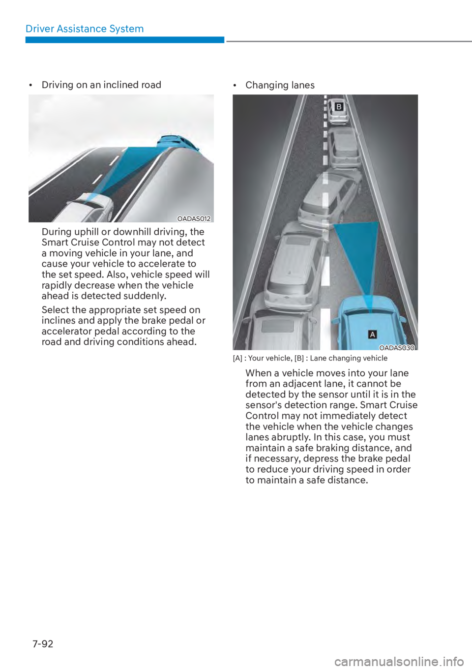 HYUNDAI TUCSON HYBRID 2023 Owners Manual Driver Assistance System7-92
• Driving on an inclined road
OADAS012OADAS012
During uphill or downhill driving, the
Smart Cruise Control may not detect
a moving vehicle in your lane, and
cause yo HYUNDAI TUCSON HYBRID 2023 Owners Manual Driver Assistance System7-92
• Driving on an inclined road
OADAS012OADAS012
During uphill or downhill driving, the
Smart Cruise Control may not detect
a moving vehicle in your lane, and
cause yo