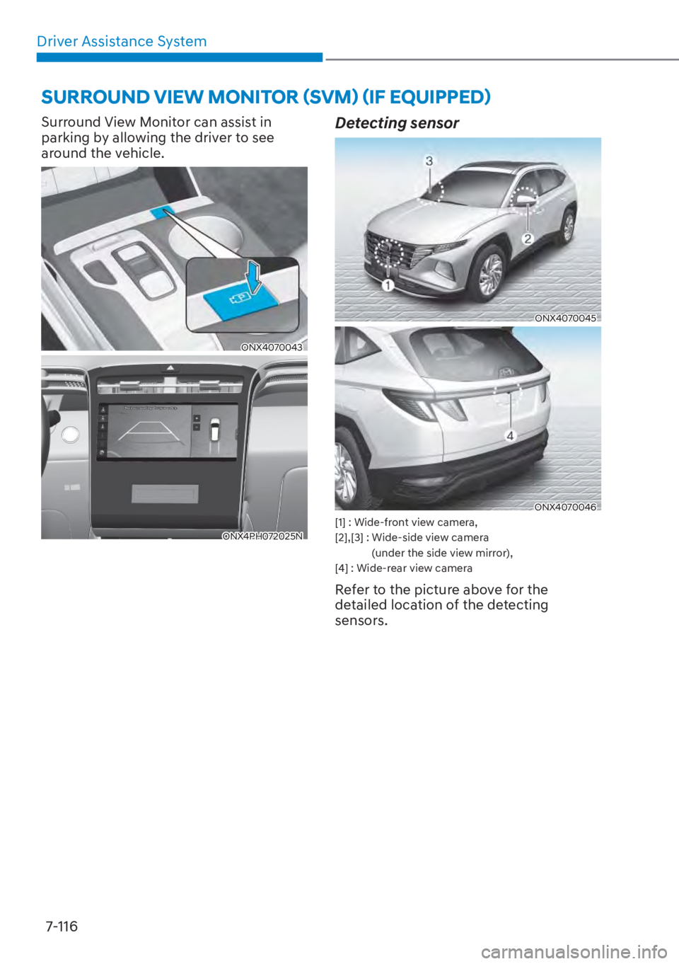 HYUNDAI TUCSON HYBRID 2023  Owners Manual Driver Assistance System7-116
 SURROUND VIEW MONITOR (SVM) (IF EQUIPPED) 
Surround View Monitor can assist in 
parking by allowing the driver to see 
around the vehicle.
ONX4070043ONX4070043
ONX4PH072