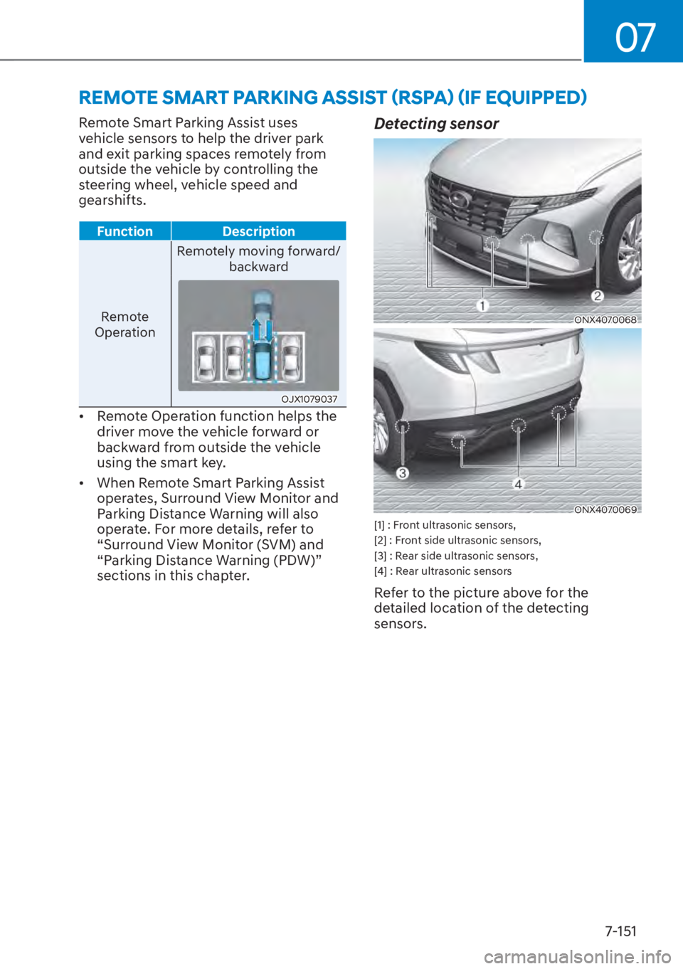 HYUNDAI TUCSON HYBRID 2023  Owners Manual 07
7-151
Remote Smart Parking Assist uses 
vehicle sensors to help the driver park 
and exit parking spaces remotely from 
outside the vehicle by controlling the 
steering wheel, vehicle speed and 
ge