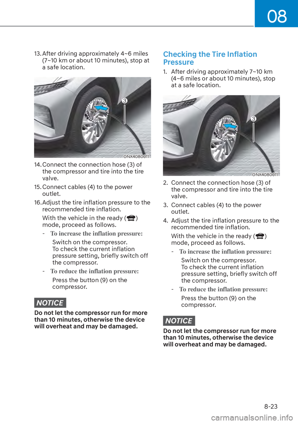 HYUNDAI TUCSON HYBRID 2023  Owners Manual 08
8-23
13. After driving approximately 4~6 miles (7~10 km or about 10 minutes), stop at 
a safe location.
ONX4080011
14. Connect the connection hose (3) of the compressor and tire into the tire 
valv