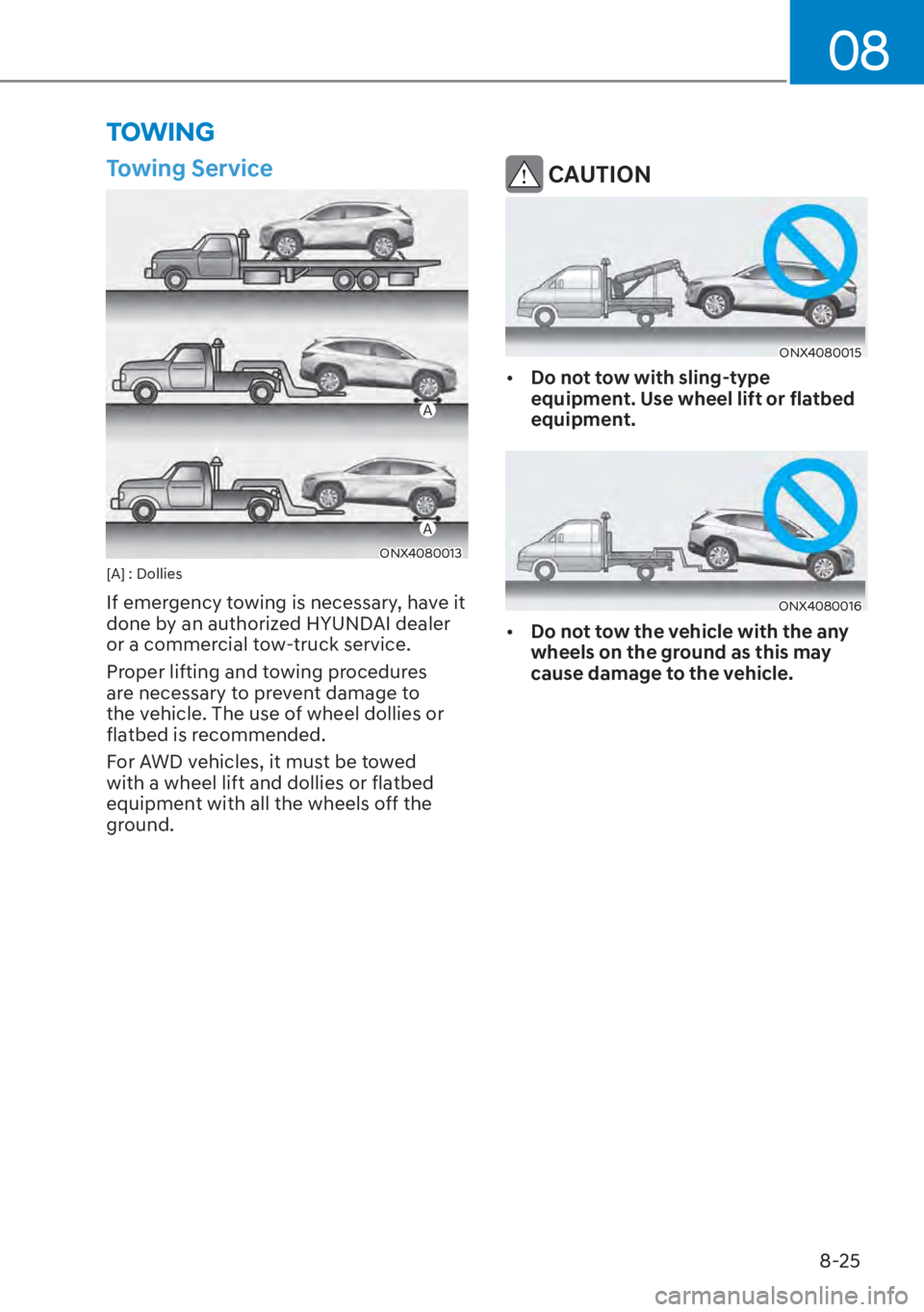 HYUNDAI TUCSON HYBRID 2023  Owners Manual 08
8-25
TOWING
Towing Service
A
A
ONX4080013[A] : Dollies
If emergency towing is necessary, have it 
done by an authorized HYUNDAI dealer 
or a commercial tow-truck service.
Proper lifting and towing 