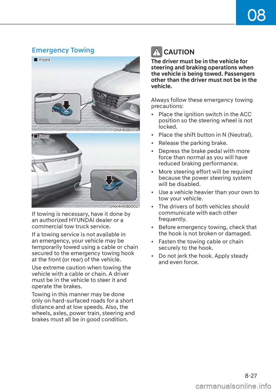 HYUNDAI TUCSON HYBRID 2023  Owners Manual 08
8-27
Emergency Towing
��„Front
ONX4080019
��„Rear
ONX4H080002
If towing is necessary, have it done by 
an authorized HYUNDAI dealer or a 
commercial tow truck service.
If a towing service is 