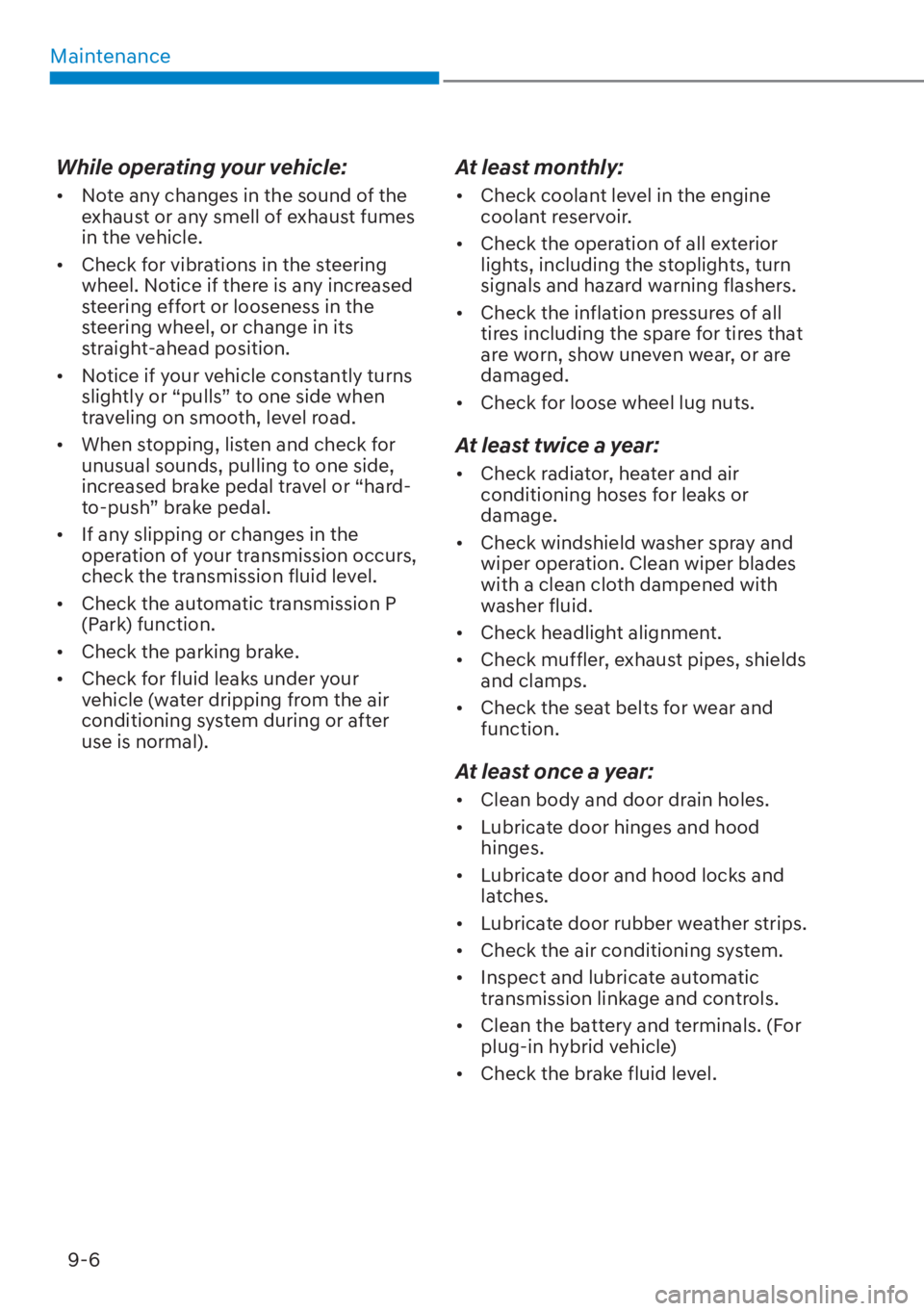 HYUNDAI TUCSON HYBRID 2023 Owners Manual Maintenance9-6
While operating your vehicle:
• Note any changes in the sound of the exhaust or any smell of exhaust fumes
in the vehicle.
• Check for vibrations in the steering wheel. Notice HYUNDAI TUCSON HYBRID 2023 Owners Manual Maintenance9-6
While operating your vehicle:
• Note any changes in the sound of the exhaust or any smell of exhaust fumes
in the vehicle.
• Check for vibrations in the steering wheel. Notice