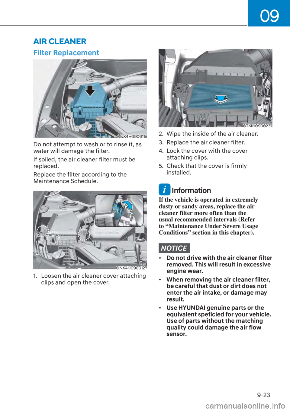 HYUNDAI TUCSON HYBRID 2023 Owners Manual 09
9-23
Filter Replacement
ONX4H090011ONX4H090011
Do not attempt to wash or to rinse it, as
water will damage the filter.
If soiled, the air cleaner filter must be
replaced.
Replace the filter accor HYUNDAI TUCSON HYBRID 2023 Owners Manual 09
9-23
Filter Replacement
ONX4H090011ONX4H090011
Do not attempt to wash or to rinse it, as
water will damage the filter.
If soiled, the air cleaner filter must be
replaced.
Replace the filter accor