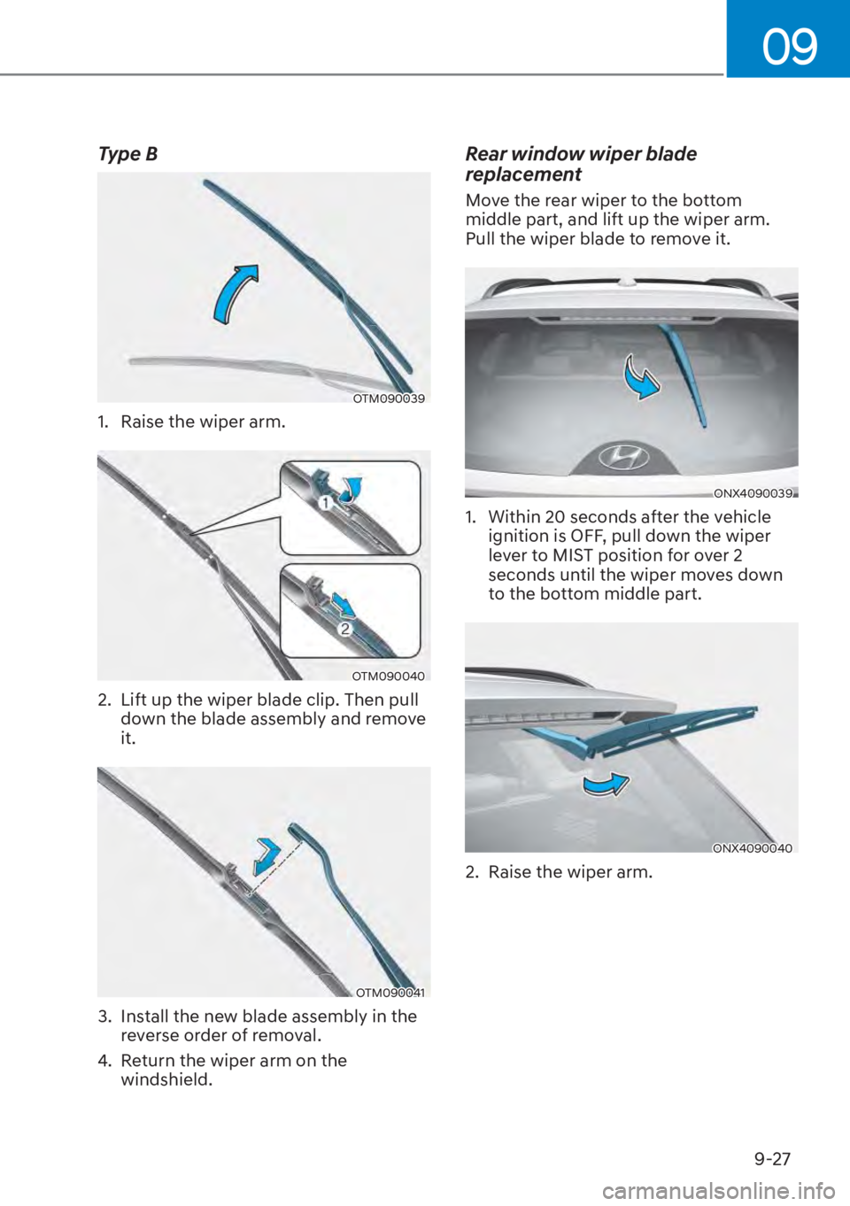 HYUNDAI TUCSON HYBRID 2023 Owners Manual 09
9-27
Type B
OTM090039OTM090039
1. Raise the wiper arm.
OTM090040OTM090040
2. Lift up the wiper blade clip. Then pull down the blade assembly and remove
it.
OTM090041OTM090041
3. Install the new HYUNDAI TUCSON HYBRID 2023 Owners Manual 09
9-27
Type B
OTM090039OTM090039
1. Raise the wiper arm.
OTM090040OTM090040
2. Lift up the wiper blade clip. Then pull down the blade assembly and remove
it.
OTM090041OTM090041
3. Install the new