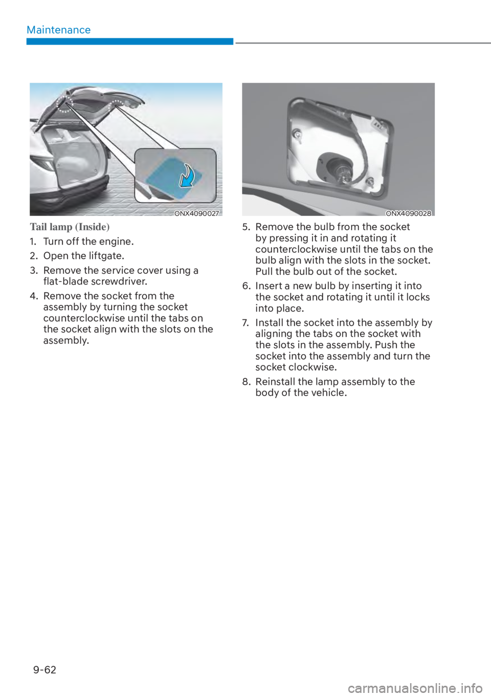 HYUNDAI TUCSON HYBRID 2023 Owners Manual Maintenance9-62
ONX4090027ONX4090027
Tail lamp (Inside)
1. Turn off the engine.
2.
Open the liftgate.
3. Remove the service cover using a flat-blade screwdriver.
4. Remove the socket from the a HYUNDAI TUCSON HYBRID 2023 Owners Manual Maintenance9-62
ONX4090027ONX4090027
Tail lamp (Inside)
1. Turn off the engine.
2.
Open the liftgate.
3. Remove the service cover using a flat-blade screwdriver.
4. Remove the socket from the a