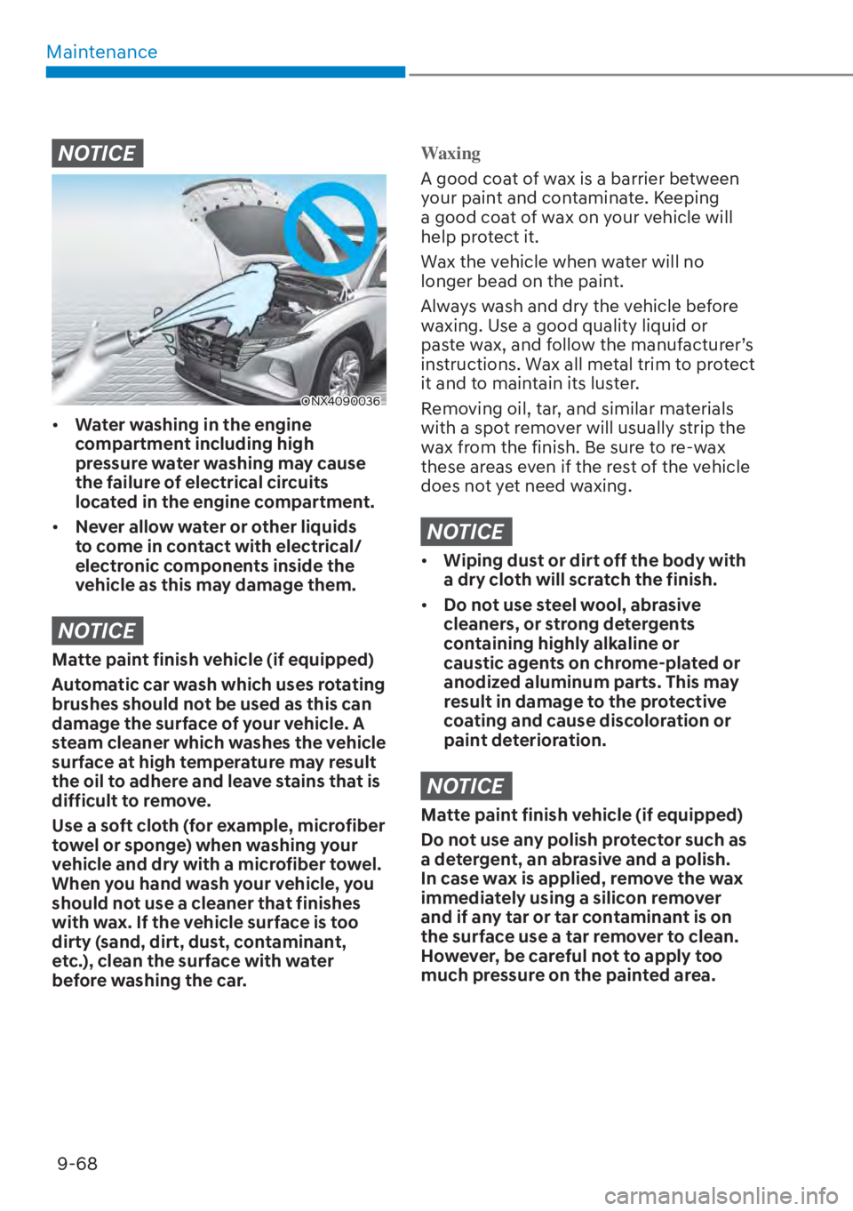 HYUNDAI TUCSON HYBRID 2023  Owners Manual Maintenance9-68
NOTICE
ONX4090036ONX4090036
•  Water washing in the engine 
compartment including high 
pressure water washing may cause 
the failure of electrical circuits 
located in the engine co
