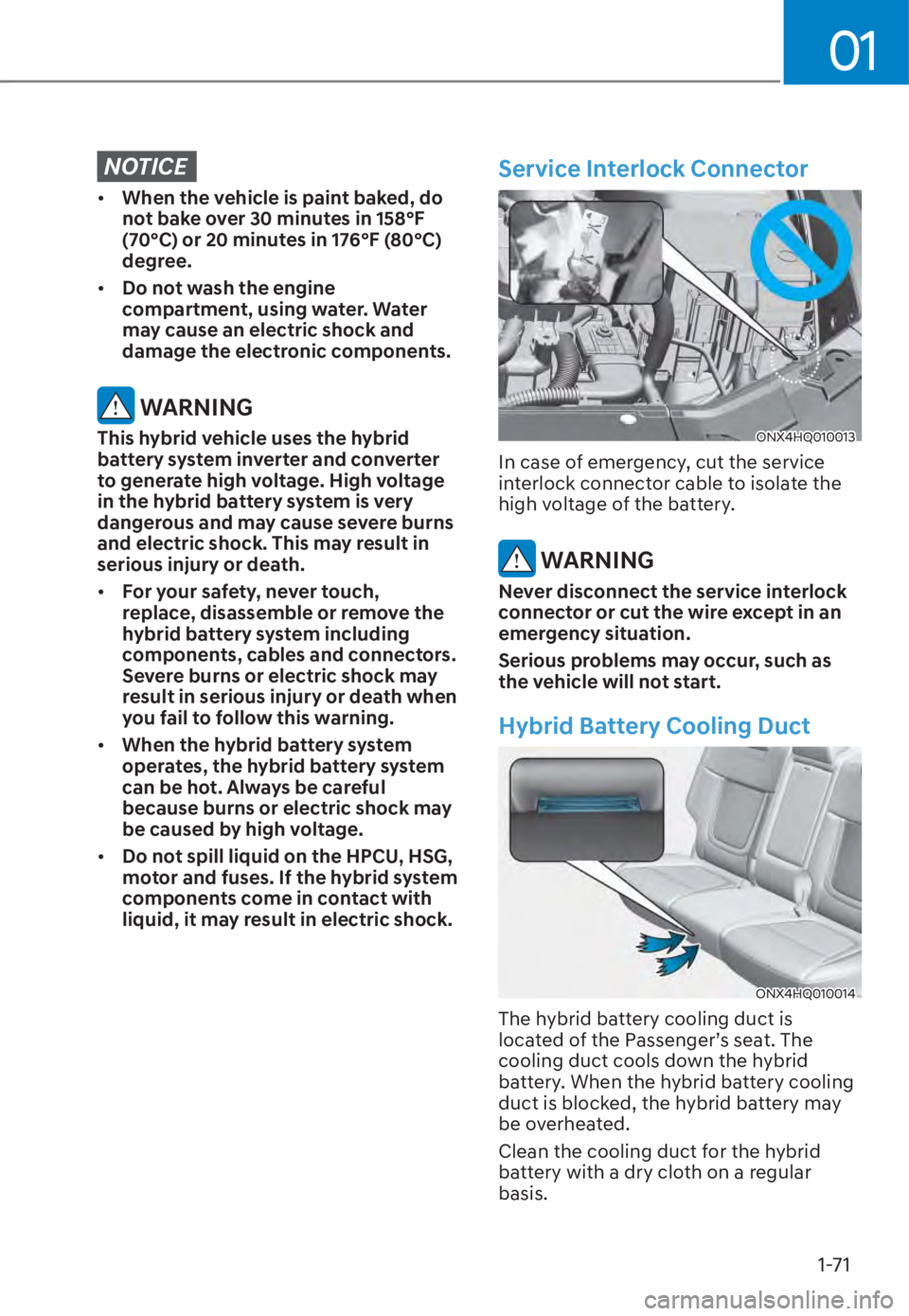 HYUNDAI TUCSON HYBRID 2023 Manual PDF 01
1-71
NOTICE
• When the vehicle is paint baked, do 
not bake over 30 minutes in 158°F 
(70°C) or 20 minutes in 176°F (80°C) 
degree.
•  Do not wash the engine 
compartment, using water. Wate