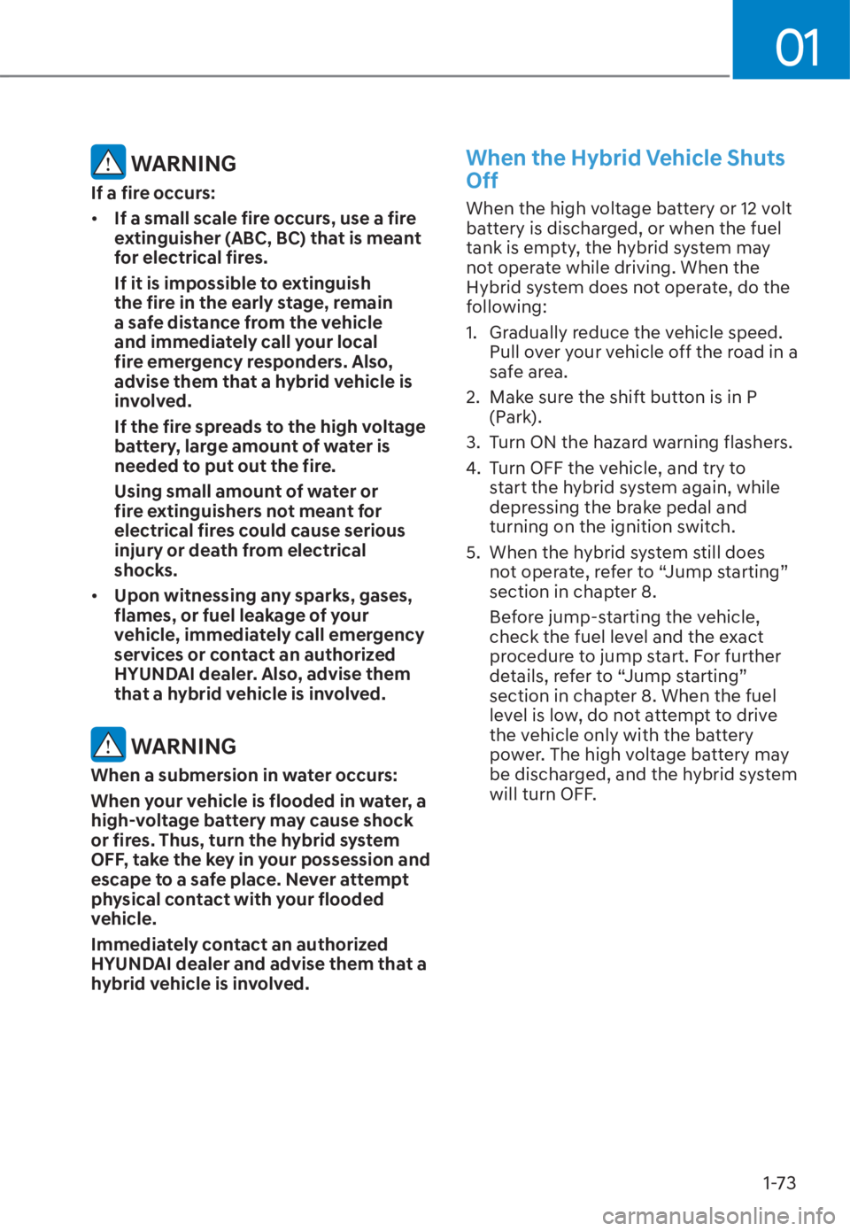 HYUNDAI TUCSON HYBRID 2023 Manual PDF 01
1-73
 WARNING
If a fire occurs:
• If a small scale fire occurs, use a fire 
extinguisher (ABC, BC) that is meant 
for electrical fires.
If it is impossible to extinguish 
the fire in the early st