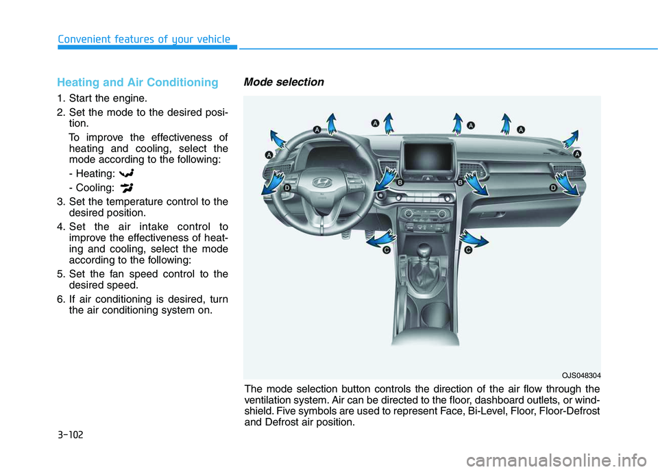 HYUNDAI VELOSTER 2020 Owners Manual 3-102
Convenient features of your vehicle
Heating and Air Conditioning
1. Start the engine.
2. Set the mode to the desired posi-
tion.
To improve the effectiveness of
heating and cooling, select the
m HYUNDAI VELOSTER 2020 Owners Manual 3-102
Convenient features of your vehicle
Heating and Air Conditioning
1. Start the engine.
2. Set the mode to the desired posi-
tion.
To improve the effectiveness of
heating and cooling, select the
m
