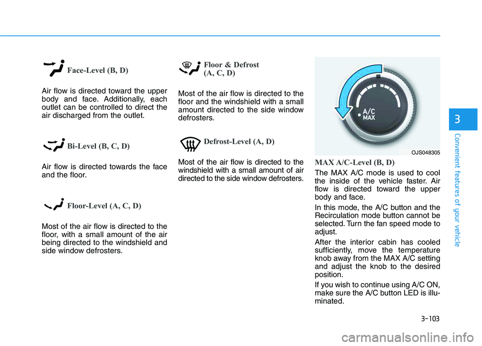 HYUNDAI VELOSTER 2020 Owners Manual 3-103
Convenient features of your vehicle
3
Face-Level (B, D)
Air flow is directed toward the upper
body and face. Additionally, each
outlet can be controlled to direct the
air discharged from the out HYUNDAI VELOSTER 2020 Owners Manual 3-103
Convenient features of your vehicle
3
Face-Level (B, D)
Air flow is directed toward the upper
body and face. Additionally, each
outlet can be controlled to direct the
air discharged from the out
