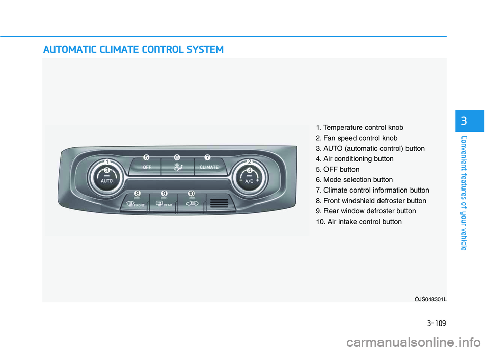 HYUNDAI VELOSTER 2020 Owners Manual 3-109
Convenient features of your vehicle
3
A AU
UT
TO
OM
MA
AT
TI
IC
C
C
CL
LI
IM
MA
AT
TE
E
C
CO
ON
NT
TR
RO
OL
L
S
SY
YS
ST
TE
EM
M
OJS048301L
1. Temperature control knob
2. Fan speed control HYUNDAI VELOSTER 2020 Owners Manual 3-109
Convenient features of your vehicle
3
A AU
UT
TO
OM
MA
AT
TI
IC
C
C
CL
LI
IM
MA
AT
TE
E
C
CO
ON
NT
TR
RO
OL
L
S
SY
YS
ST
TE
EM
M
OJS048301L
1. Temperature control knob
2. Fan speed control